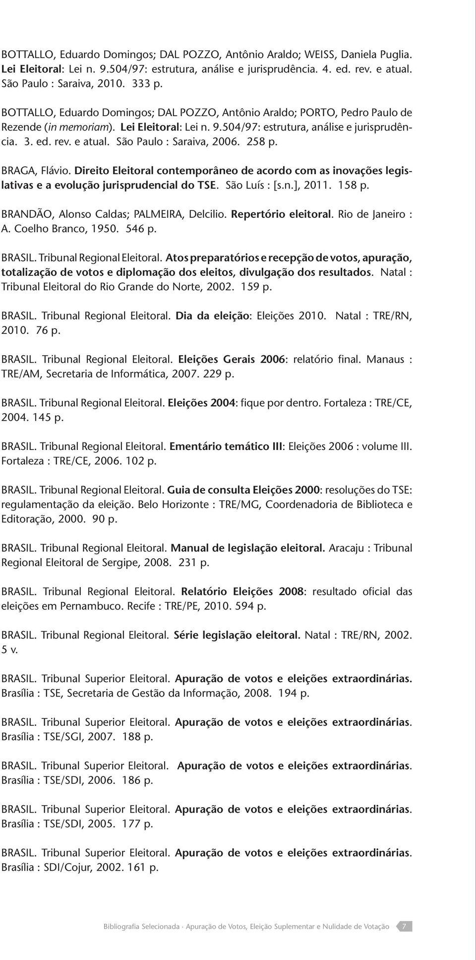São Paulo : Saraiva, 2006. 258 p. BRAGA, Flávio. Direito Eleitoral contemporâneo de acordo com as inovações legislativas e a evolução jurisprudencial do TSE. São Luís : [s.n.], 2011. 158 p.
