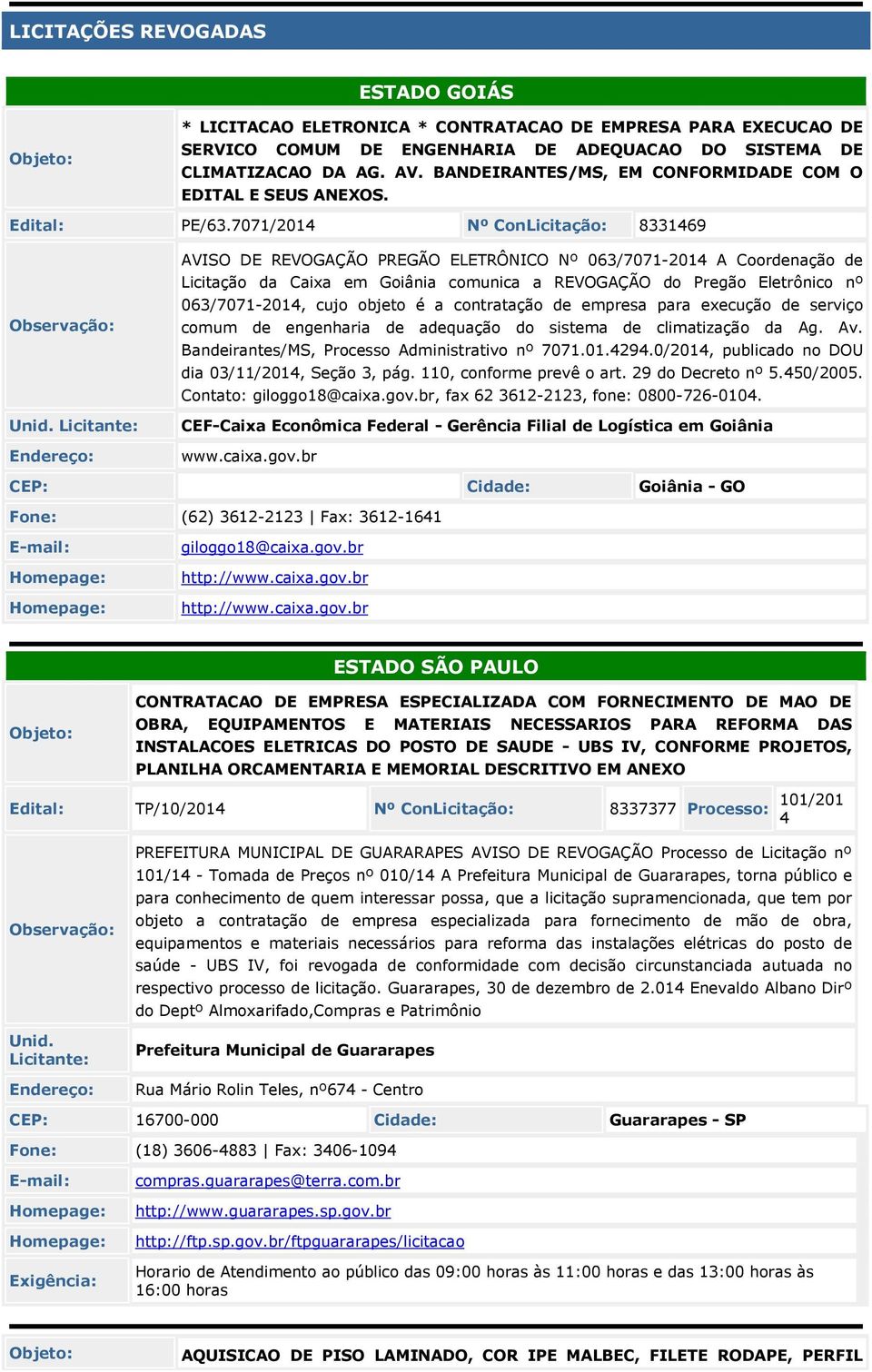 7071/201 Nº ConLicitação: 833169 AVISO DE REVOGAÇÃO PREGÃO ELETRÔNICO Nº 063/7071-201 A Coordenação de Licitação da Caixa em Goiânia comunica a REVOGAÇÃO do Pregão Eletrônico nº 063/7071-201, cujo