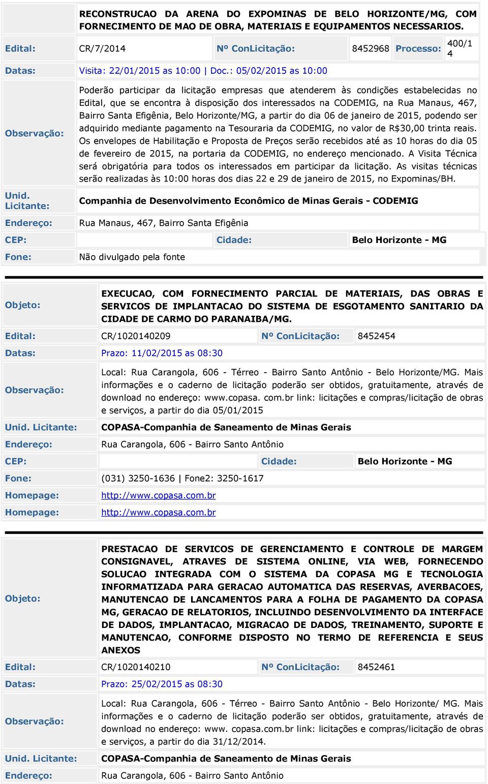 : 05/02/2015 as 10:00 Poderão participar da licitação empresas que atenderem às condições estabelecidas no Edital, que se encontra à disposição dos interessados na CODEMIG, na Rua Manaus, 67, Bairro