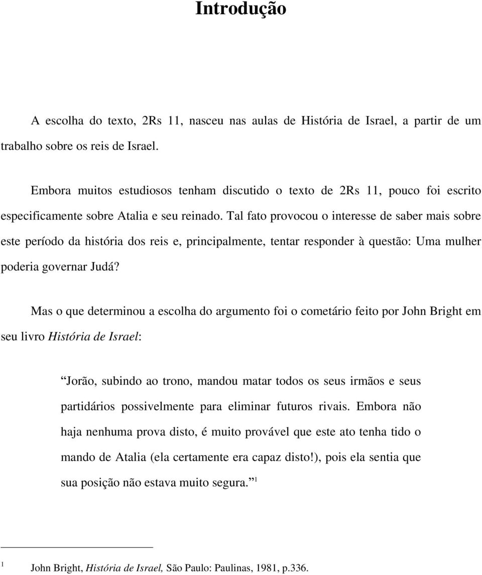 Tal fato provocou o interesse de saber mais sobre este período da história dos reis e, principalmente, tentar responder à questão: Uma mulher poderia governar Judá?