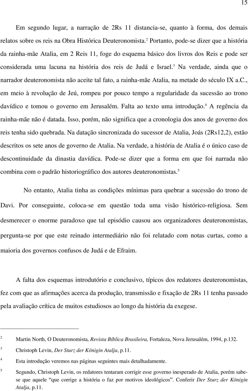 3 Na verdade, ainda que o narrador deuteronomista não aceite tal fato, a rainha-mãe Atalia, na metade do século IX a.c., em meio à revolução de Jeú, rompeu por pouco tempo a regularidade da sucessão ao trono davídico e tomou o governo em Jerusalém.