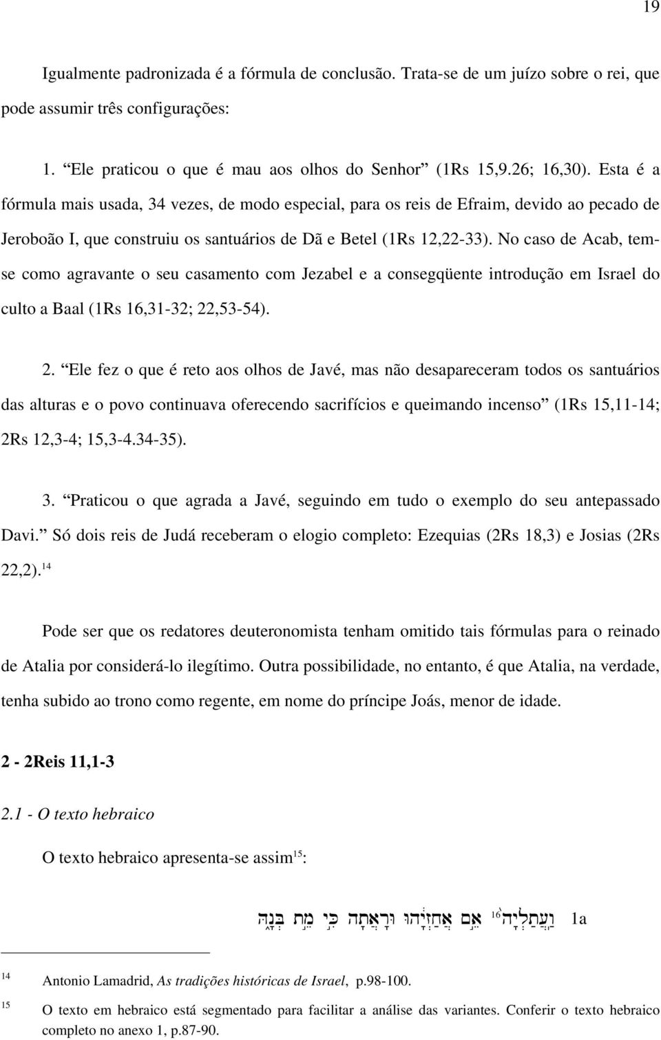 No caso de Acab, temse como agravante o seu casamento com Jezabel e a consegqüente introdução em Israel do culto a Baal (1Rs 16,31-32; 22