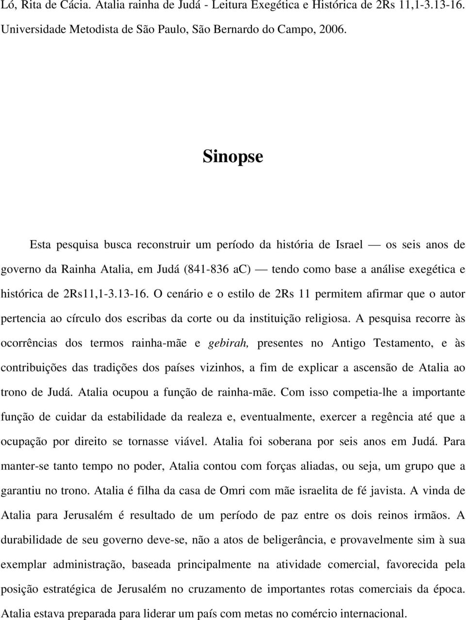 13-16. O cenário e o estilo de 2Rs 11 permitem afirmar que o autor pertencia ao círculo dos escribas da corte ou da instituição religiosa.