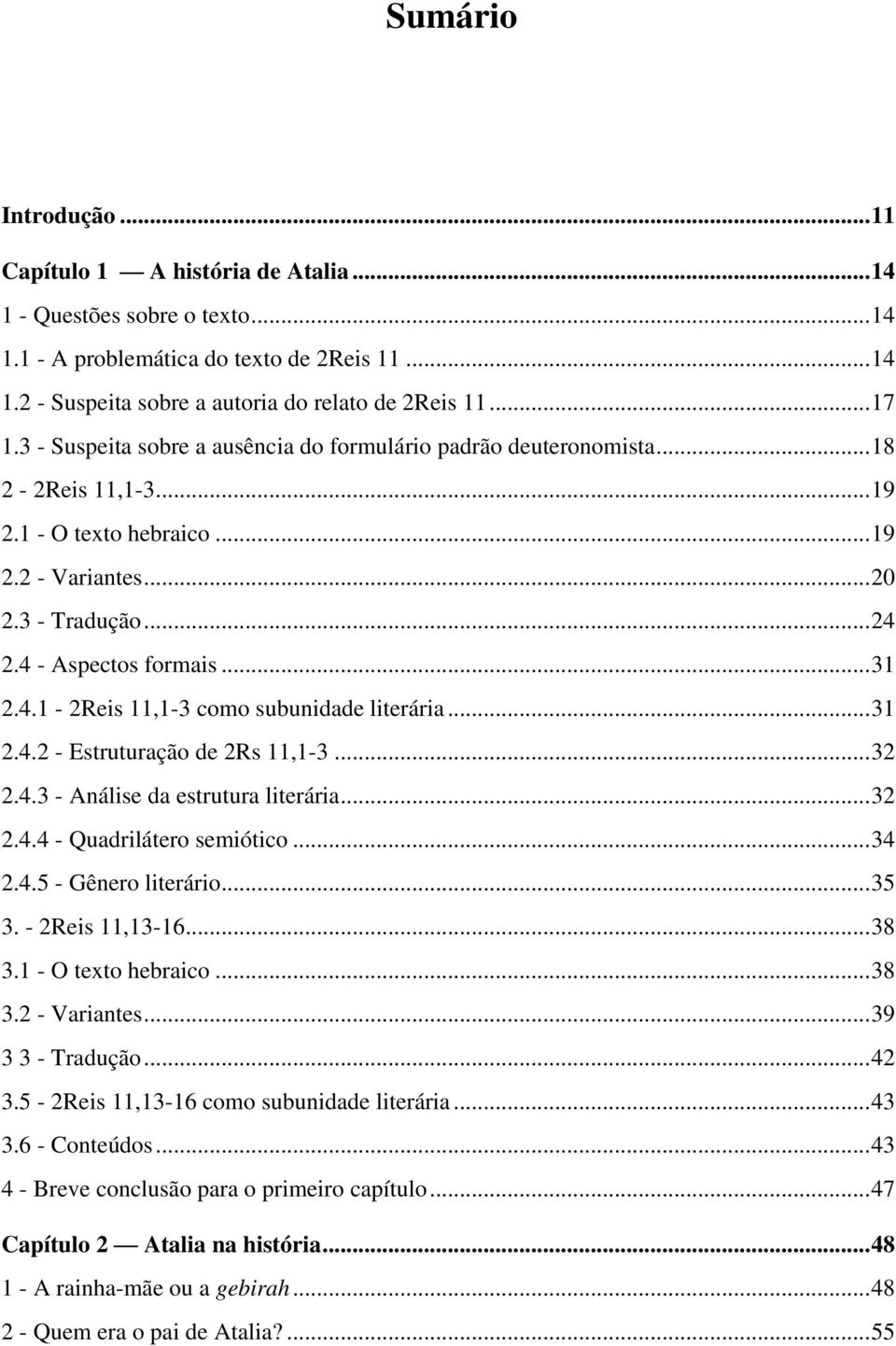 2.4 - Aspectos formais...31 2.4.1-2Reis 11,1-3 como subunidade literária...31 2.4.2 - Estruturação de 2Rs 11,1-3...32 2.4.3 - Análise da estrutura literária...32 2.4.4 - Quadrilátero semiótico...34 2.