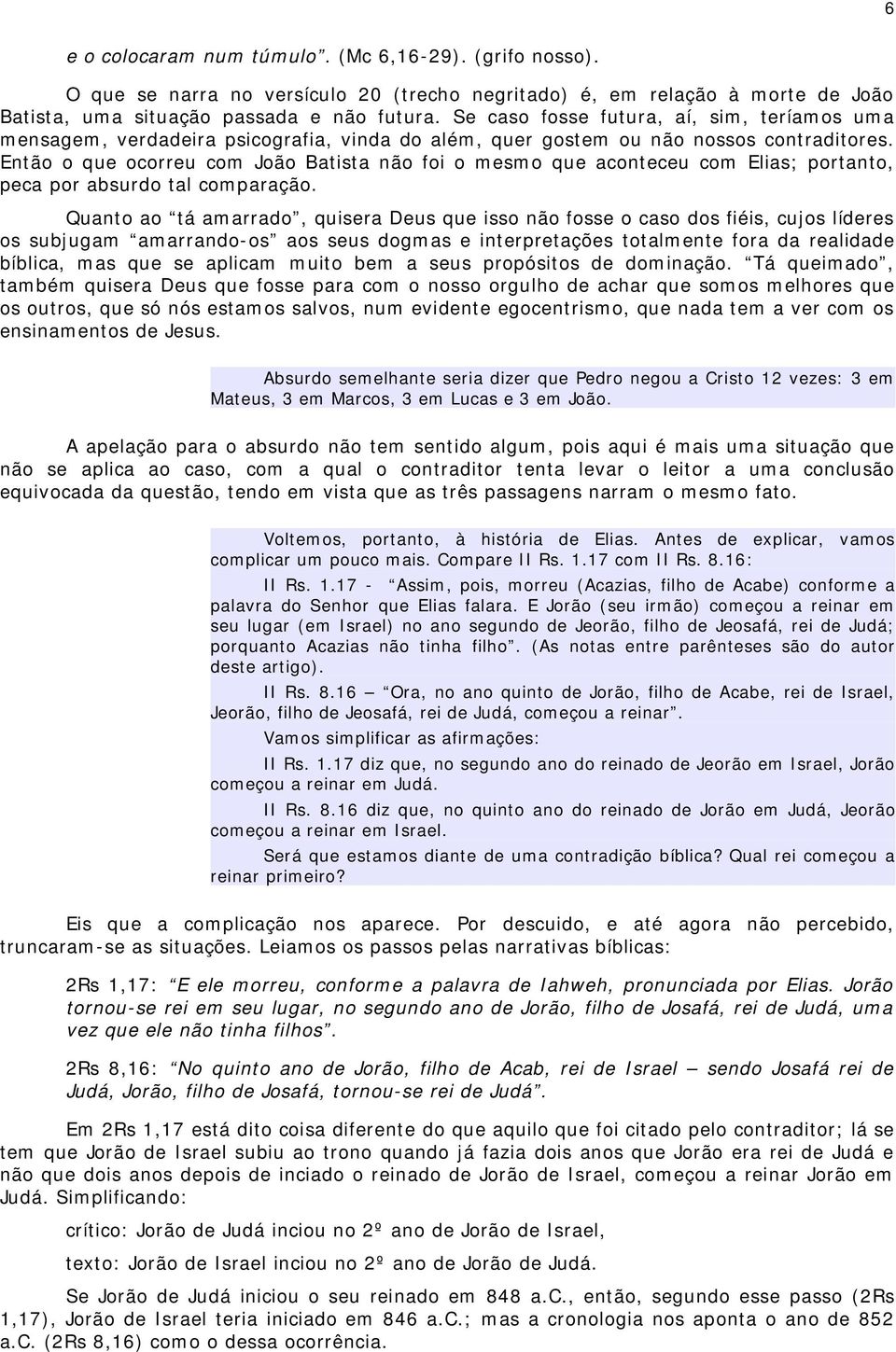 Então o que ocorreu com João Batista não foi o mesmo que aconteceu com Elias; portanto, peca por absurdo tal comparação.