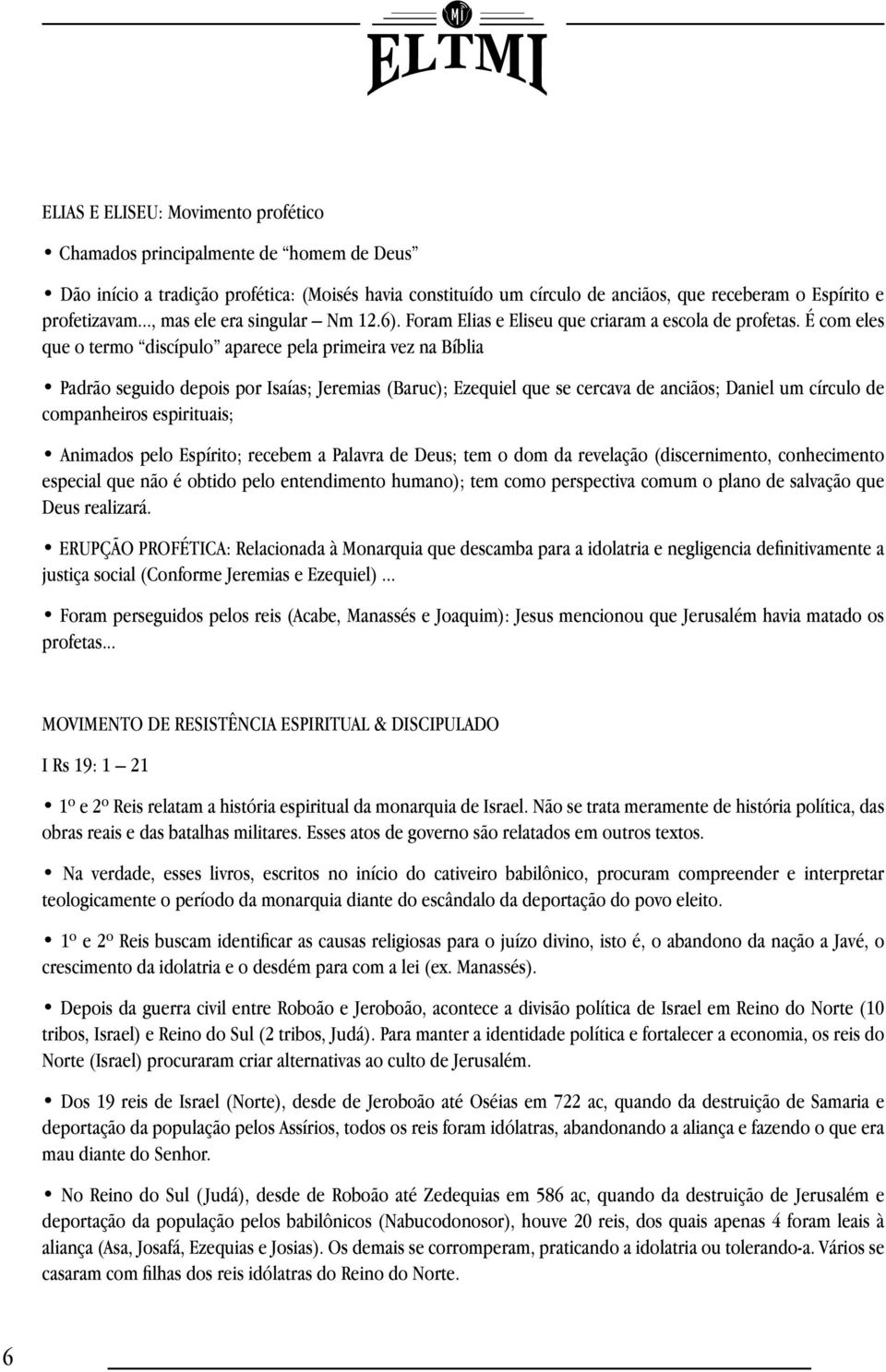 É com eles que o termo discípulo aparece pela primeira vez na Bíblia Padrão seguido depois por Isaías; Jeremias (Baruc); Ezequiel que se cercava de anciãos; Daniel um círculo de companheiros