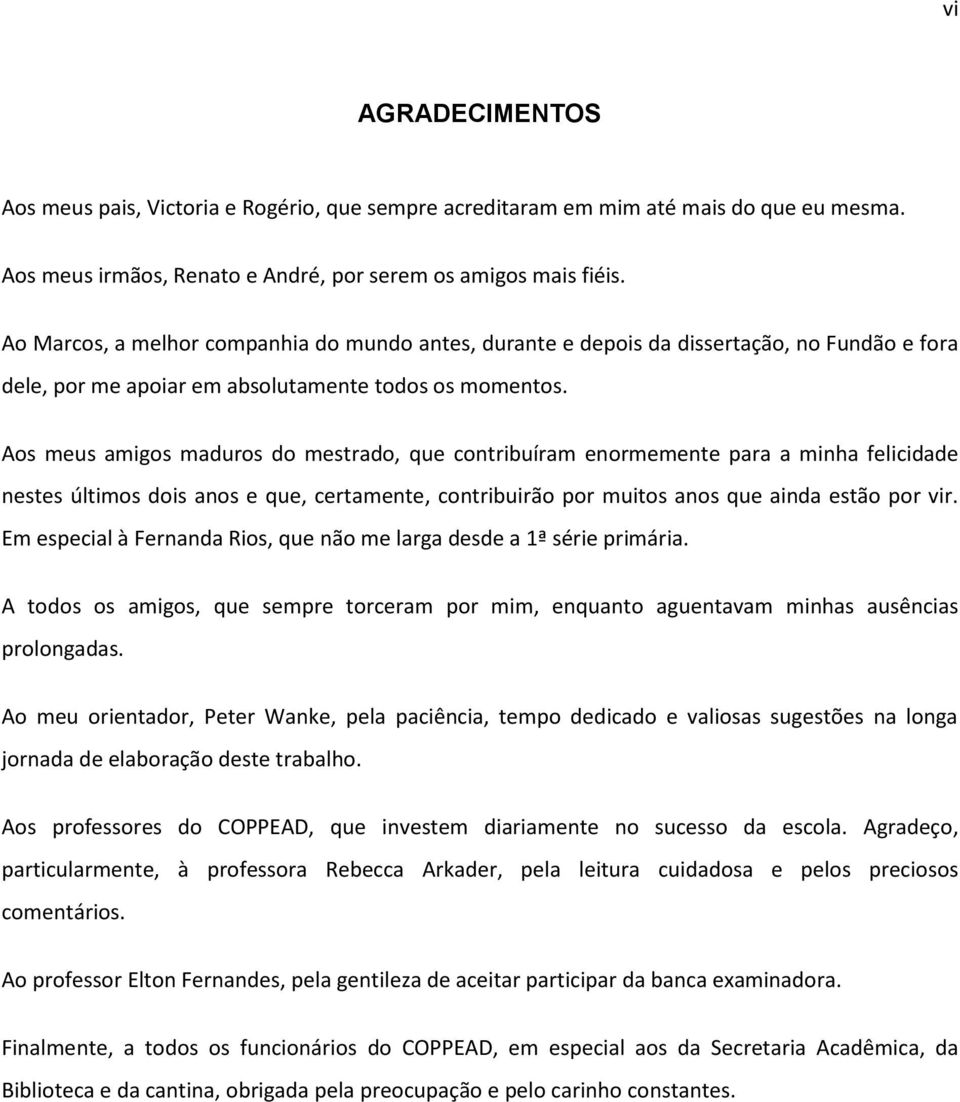 Aos meus amigos maduros do mestrado, que contribuíram enormemente para a minha felicidade nestes últimos dois anos e que, certamente, contribuirão por muitos anos que ainda estão por vir.