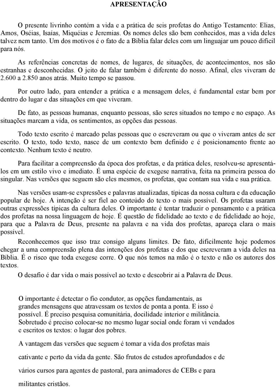 As referências concretas de nomes, de lugares, de situações, de acontecimentos, nos são estranhas e desconhecidas. O jeito de falar também é diferente do nosso. Afinal, eles viveram de 2.600 a 2.