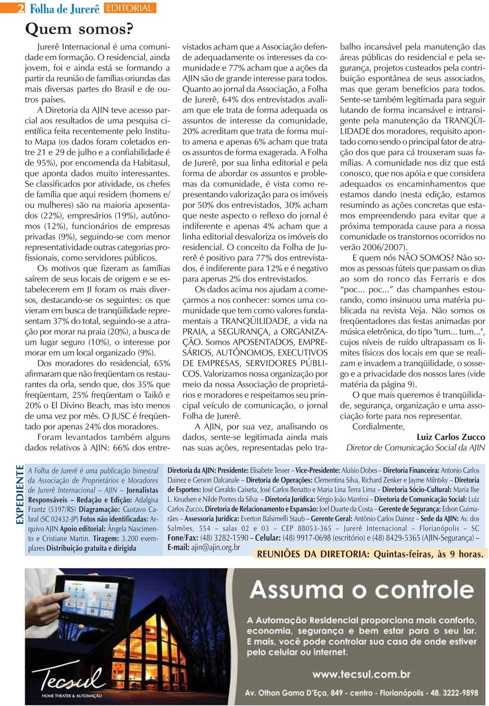 A Diretoria da AJIN teve acesso parcial aos resultados de uma pesquisa científica feita recentemente pelo Instituto Mapa (os dados foram coletados entre 21 e 29 de julho e a confiabilidade é de 95%),