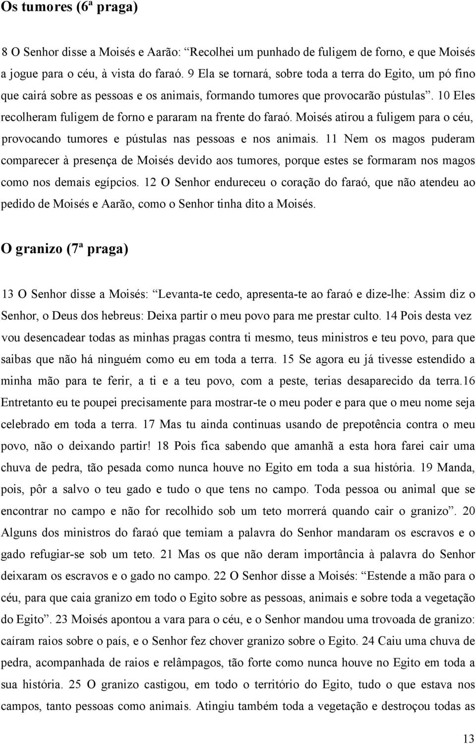 10 Eles recolheram fuligem de forno e pararam na frente do faraó. Moisés atirou a fuligem para o céu, provocando tumores e pústulas nas pessoas e nos animais.