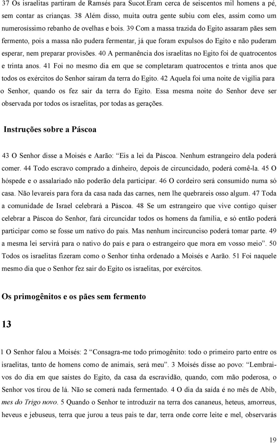 39 Com a massa trazida do Egito assaram pães sem fermento, pois a massa não pudera fermentar, já que foram expulsos do Egito e não puderam esperar, nem preparar provisões.