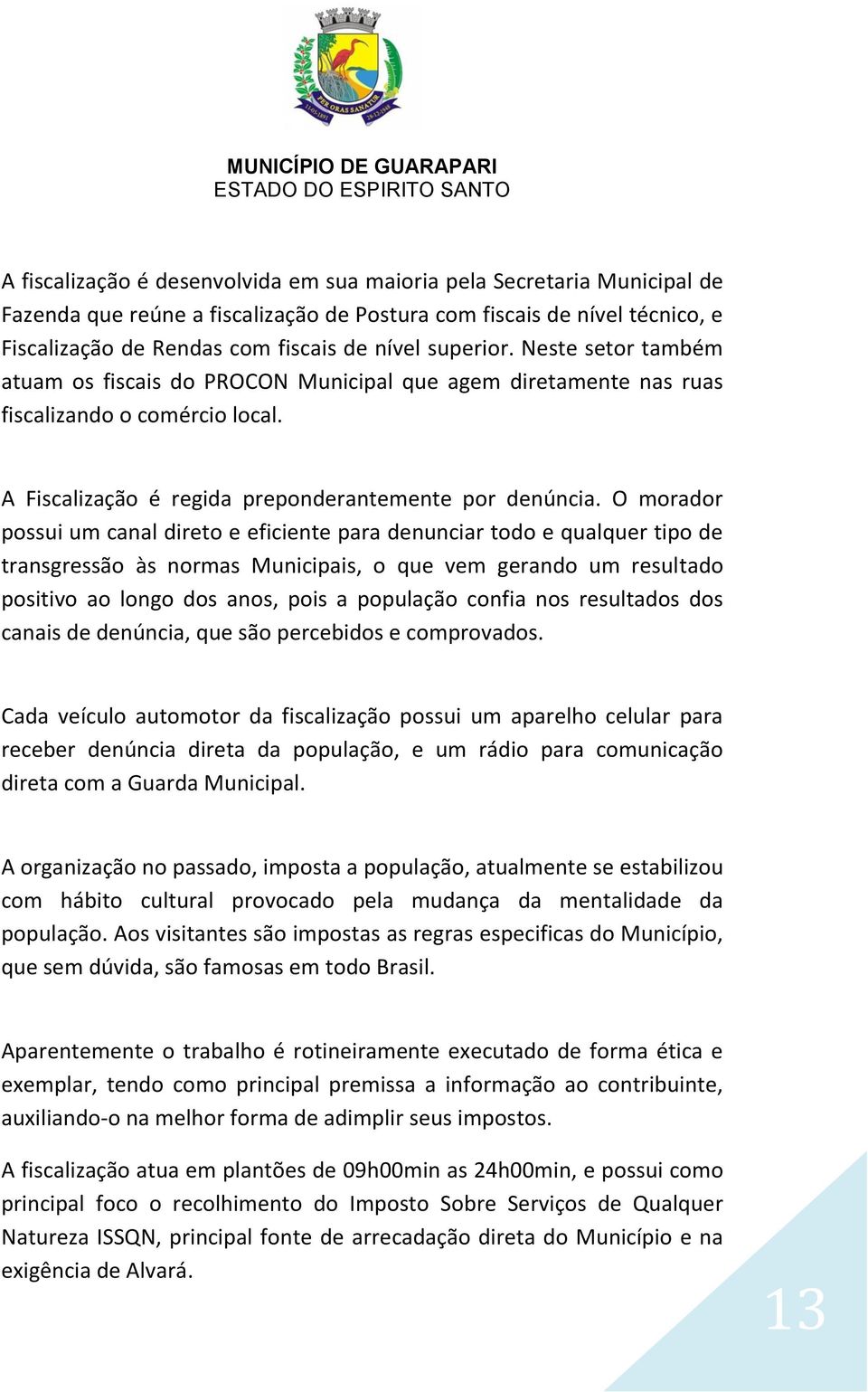 O morador possui um canal direto e eficiente para denunciar todo e qualquer tipo de transgressão às normas Municipais, o que vem gerando um resultado positivo ao longo dos anos, pois a população