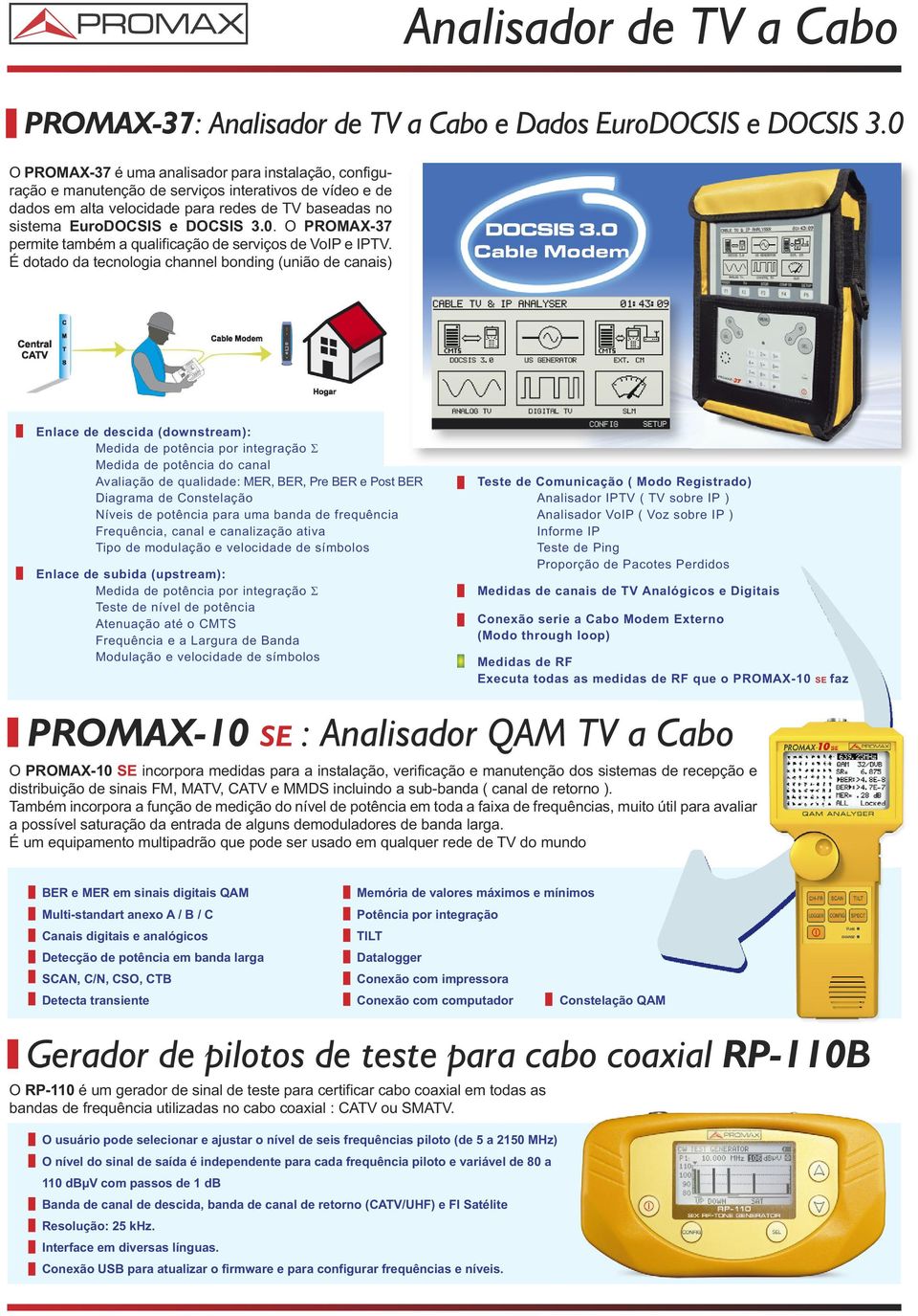 É dotado da tecnologia channel bonding (união de canais) DOCSIS 3.