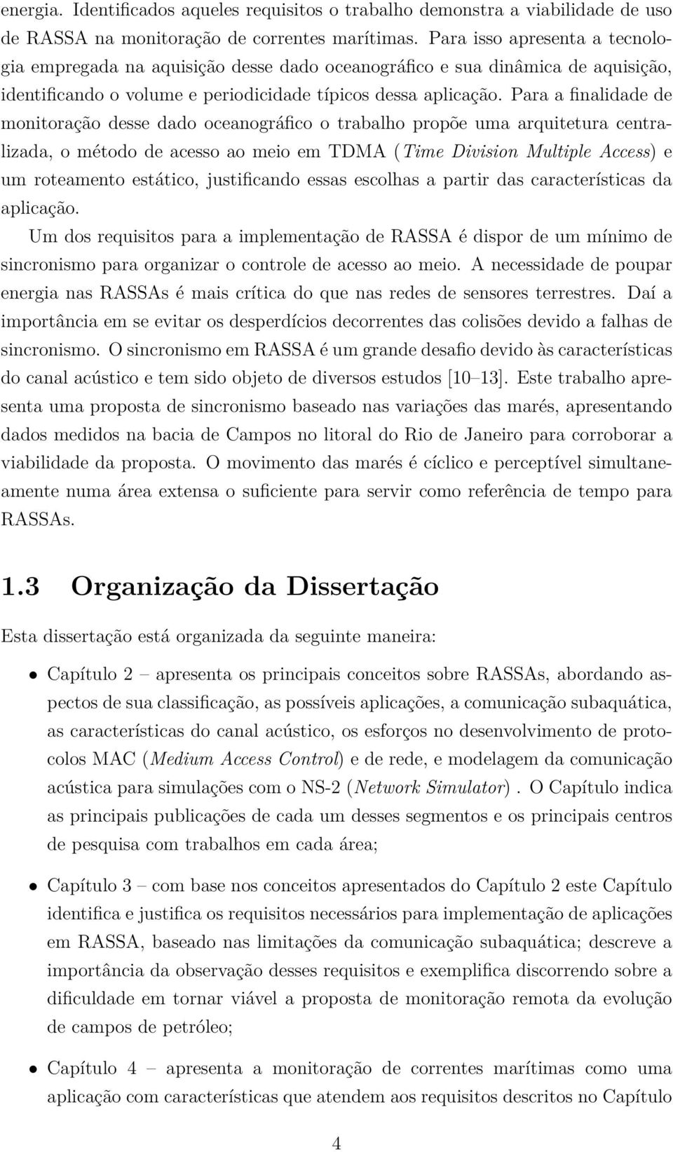 Para a finalidade de monitoração desse dado oceanográfico o trabalho propõe uma arquitetura centralizada, o método de acesso ao meio em TDMA (Time Division Multiple Access) e um roteamento estático,