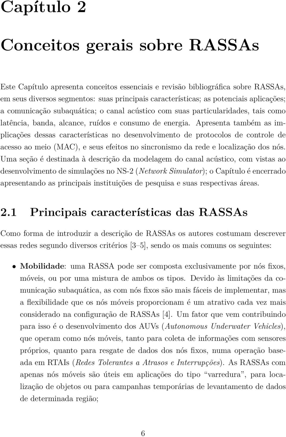 Apresenta também as implicações dessas características no desenvolvimento de protocolos de controle de acesso ao meio (MAC), e seus efeitos no sincronismo da rede e localização dos nós.