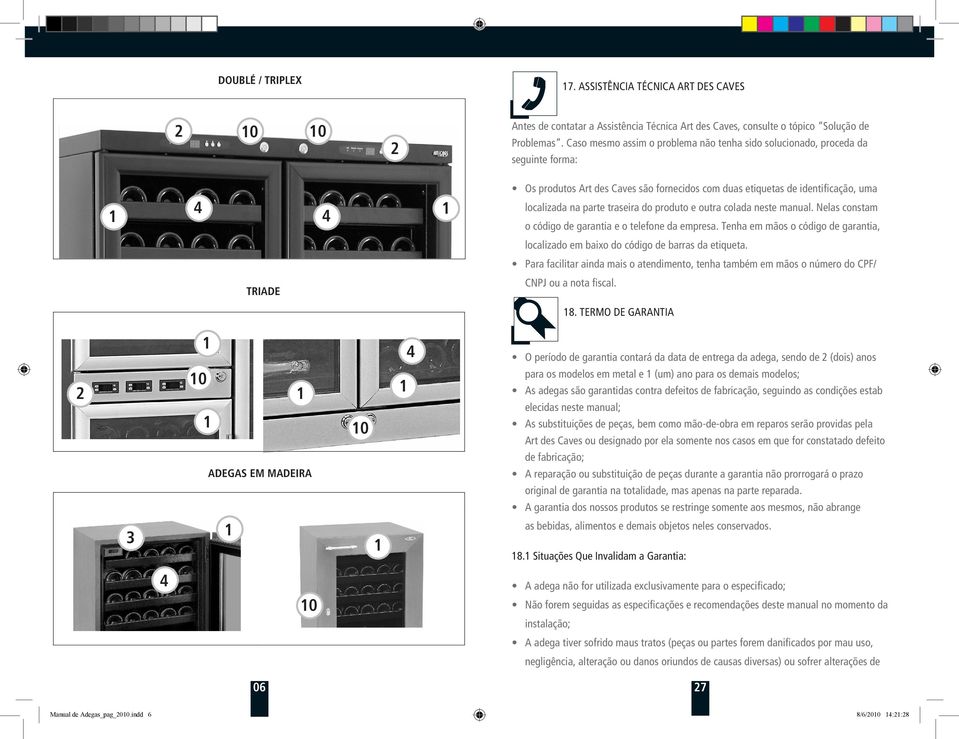 do produto e outra colada neste manual. Nelas constam o código de garantia e o telefone da empresa. Tenha em mãos o código de garantia, localizado em baixo do código de barras da etiqueta.