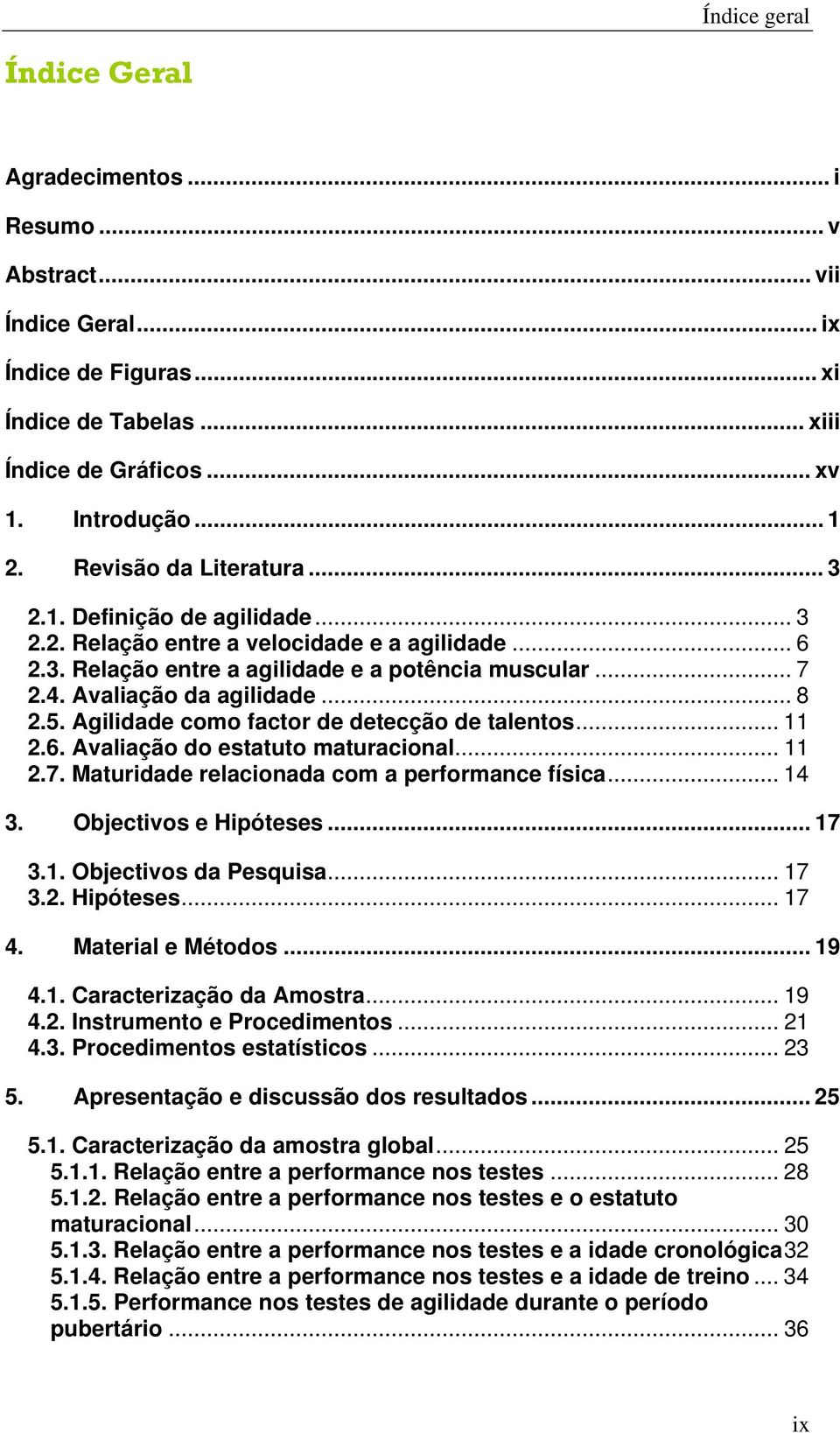 .. 8 2.5. Agilidade como factor de detecção de talentos... 11 2.6. Avaliação do estatuto maturacional... 11 2.7. Maturidade relacionada com a performance física... 14 3. Objectivos e Hipóteses... 17 3.