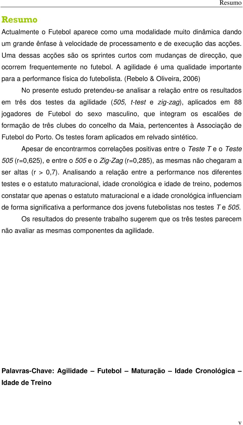 (Rebelo & Oliveira, 2006) No presente estudo pretendeu-se analisar a relação entre os resultados em três dos testes da agilidade (505, t-test e zig-zag), aplicados em 88 jogadores de Futebol do sexo