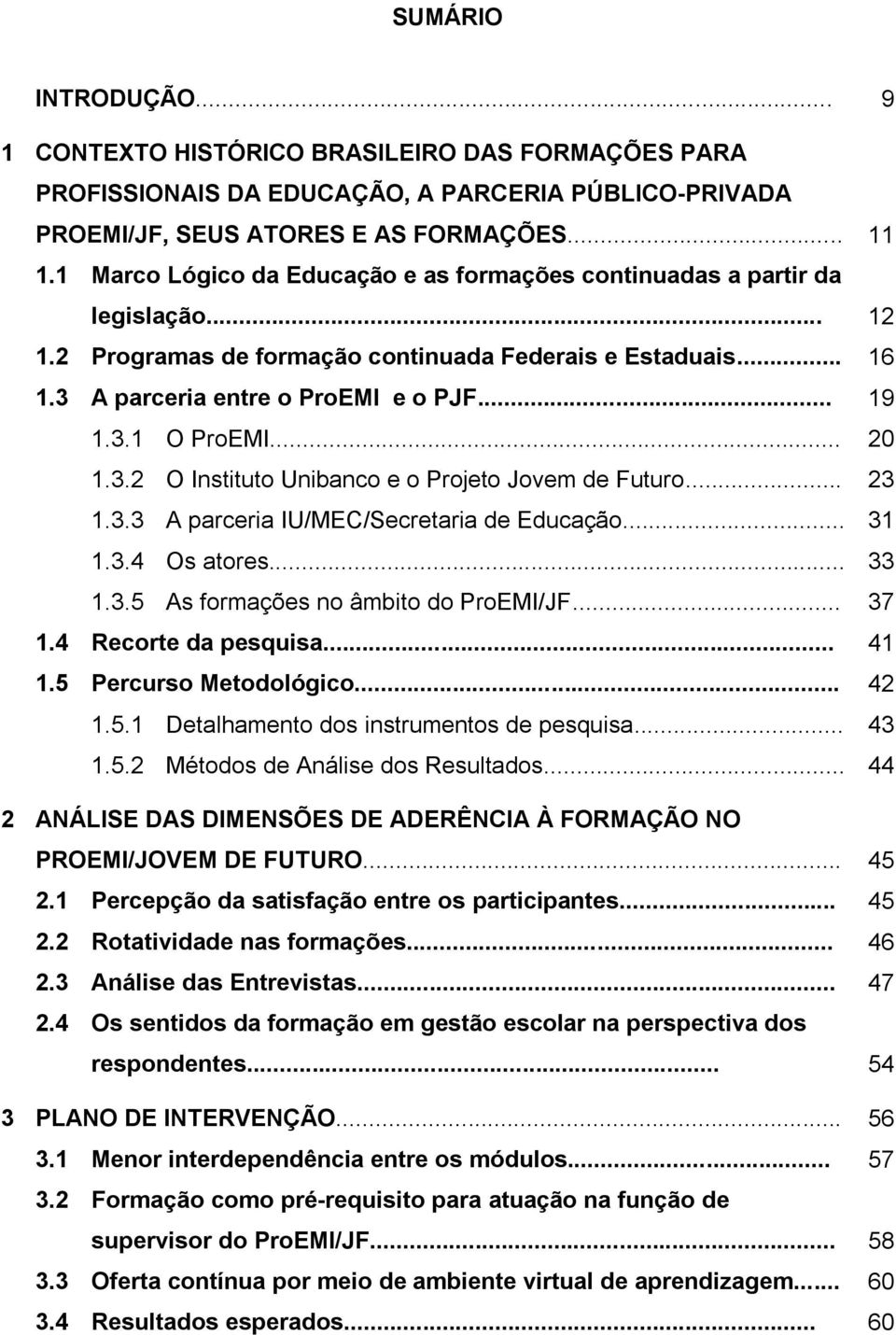 .. 20 1.3.2 O Instituto Unibanco e o Projeto Jovem de Futuro... 23 1.3.3 A parceria IU/MEC/Secretaria de Educação... 31 1.3.4 Os atores... 33 1.3.5 As formações no âmbito do ProEMI/JF... 37 1.