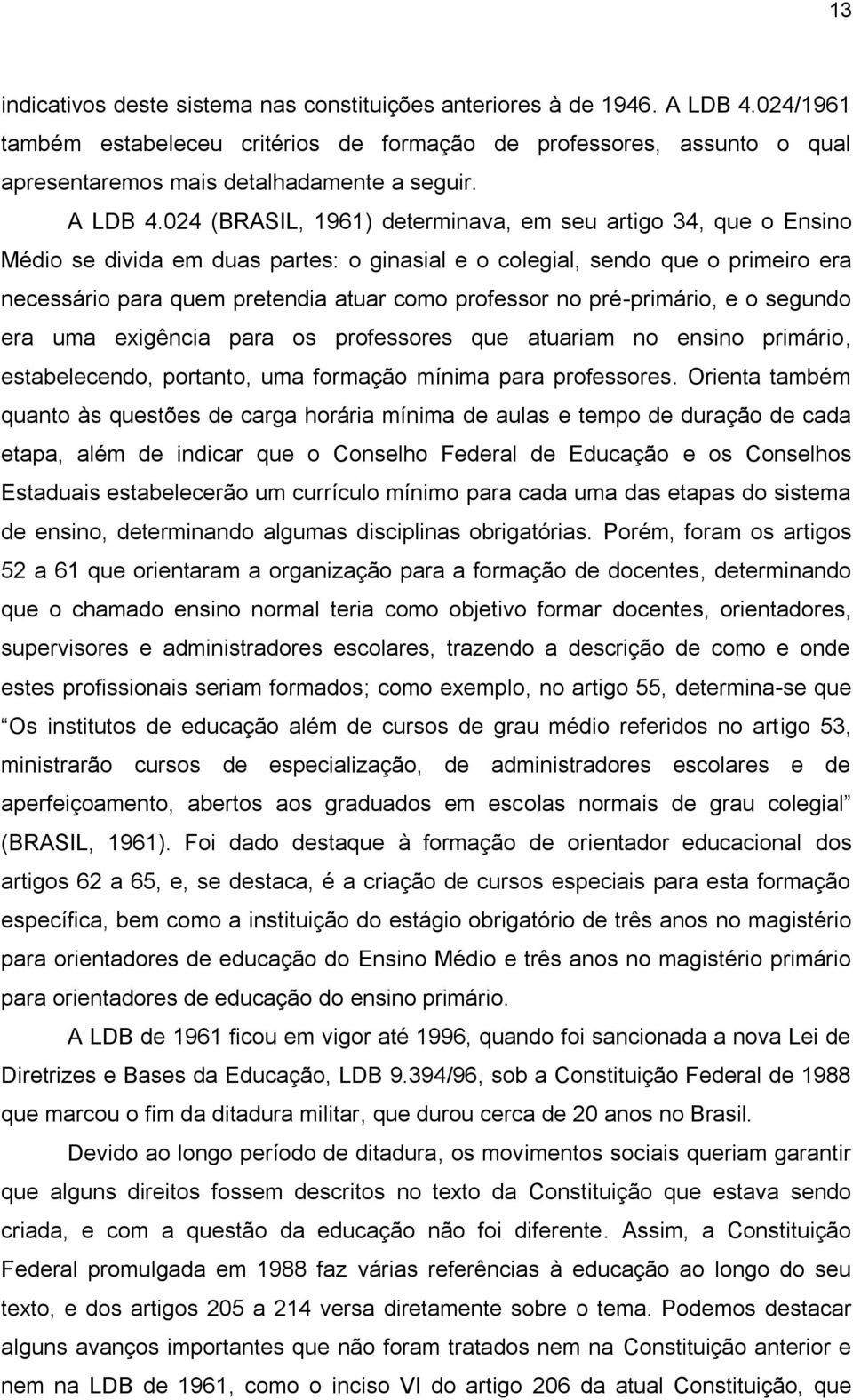 024 (BRASIL, 1961) determinava, em seu artigo 34, que o Ensino Médio se divida em duas partes: o ginasial e o colegial, sendo que o primeiro era necessário para quem pretendia atuar como professor no