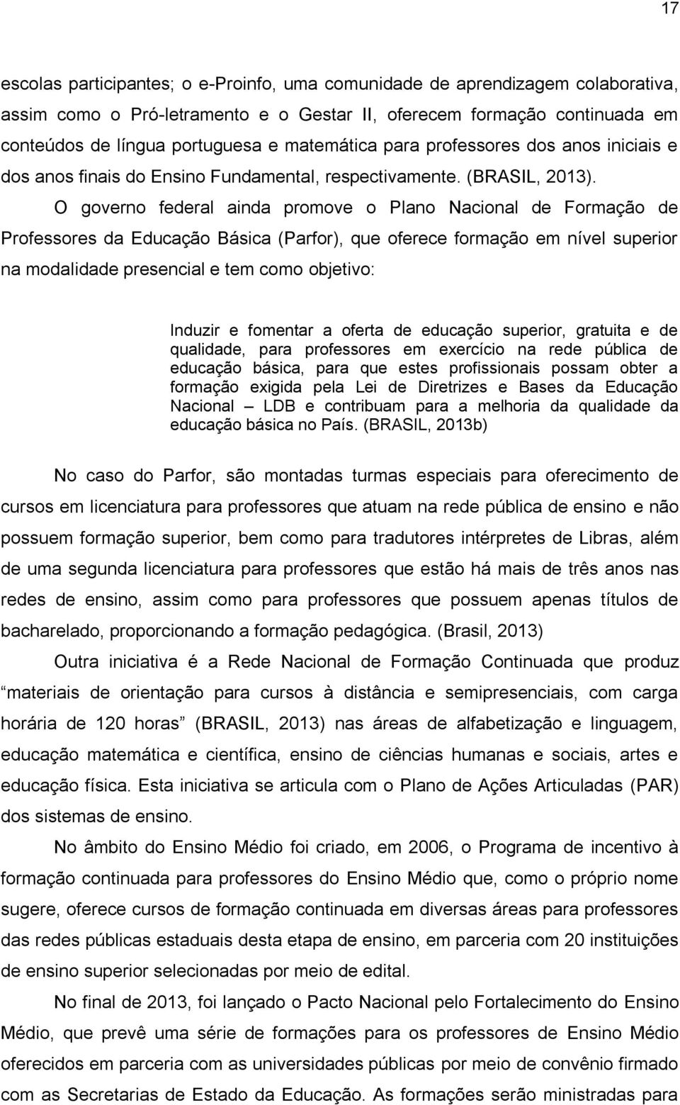 O governo federal ainda promove o Plano Nacional de Formação de Professores da Educação Básica (Parfor), que oferece formação em nível superior na modalidade presencial e tem como objetivo: Induzir e