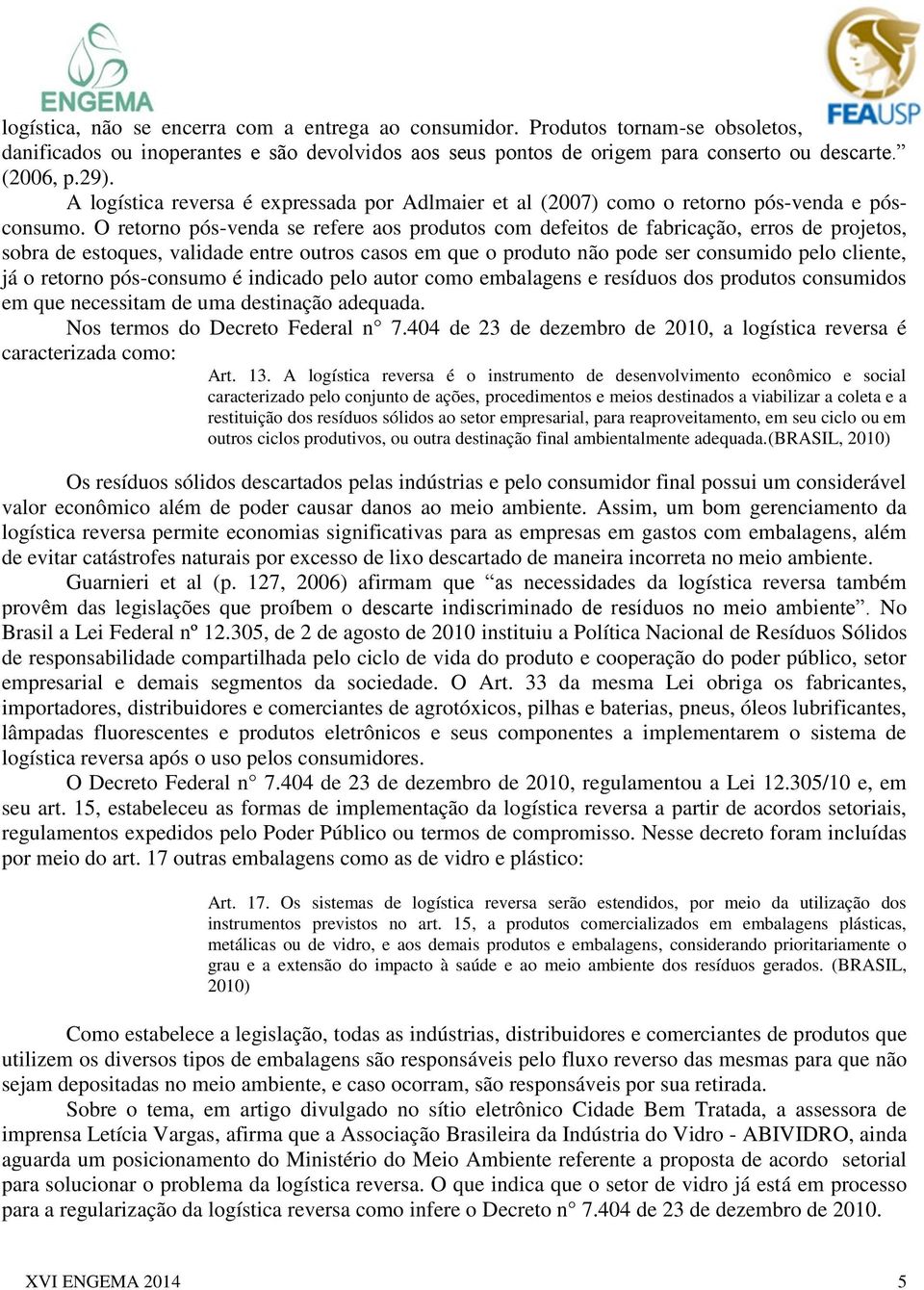 O retorno pós-venda se refere aos produtos com defeitos de fabricação, erros de projetos, sobra de estoques, validade entre outros casos em que o produto não pode ser consumido pelo cliente, já o