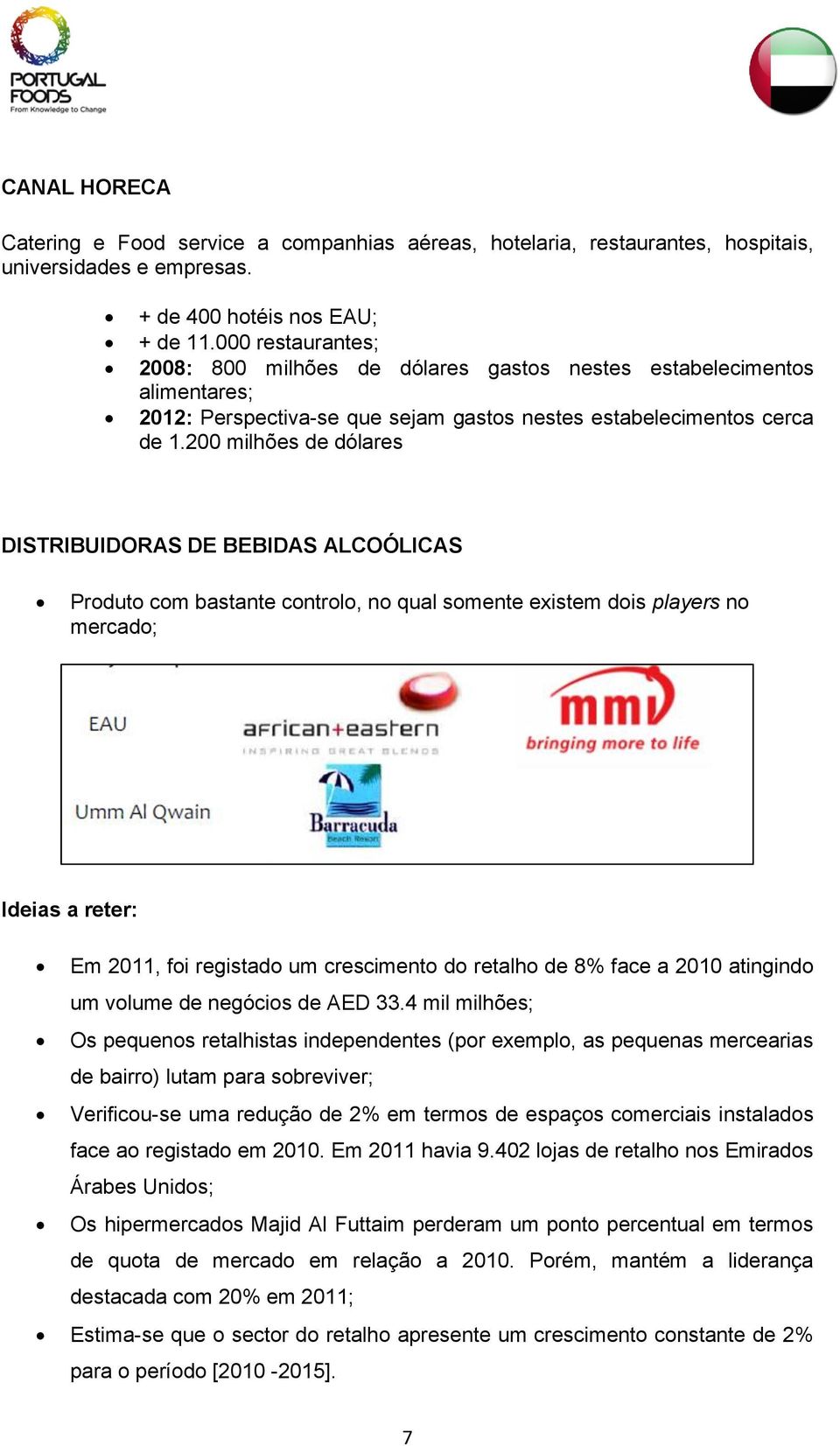 200 milhões de dólares DISTRIBUIDORAS DE BEBIDAS ALCOÓLICAS Produto com bastante controlo, no qual somente existem dois players no mercado; Ideias a reter: Em 2011, foi registado um crescimento do