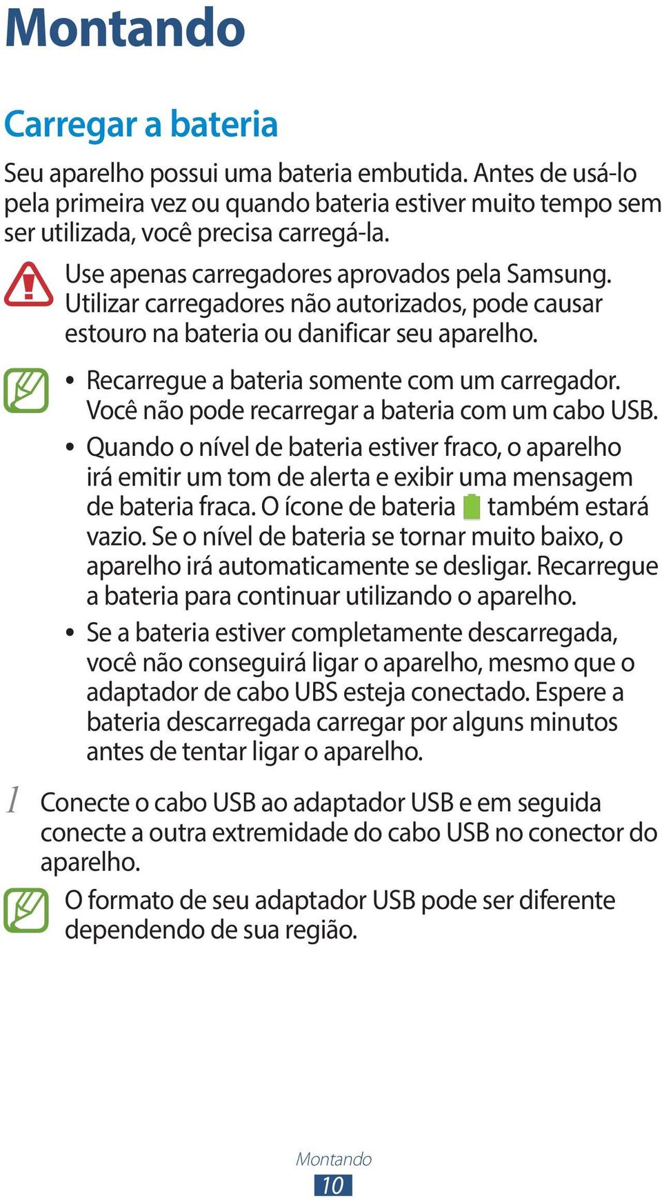 Você não pode recarregar a bateria com um cabo USB. Quando o nível de bateria estiver fraco, o aparelho irá emitir um tom de alerta e exibir uma mensagem de bateria fraca.