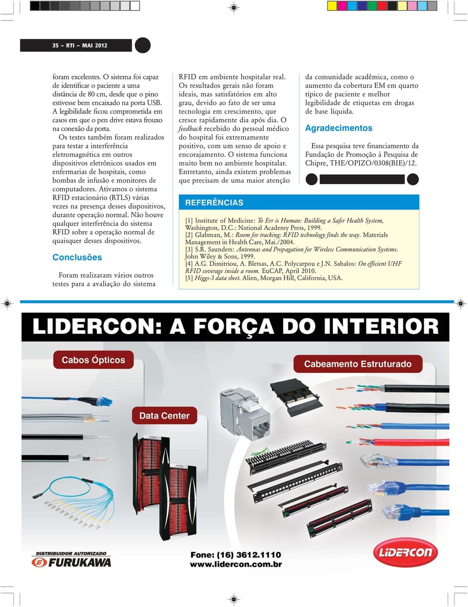 Os testes também foram realizados para testar a interferência eletromagnética em outros dispositivos eletrônicos usados em enfermarias de hospitais, como bombas de infusão e monitores de computadores.