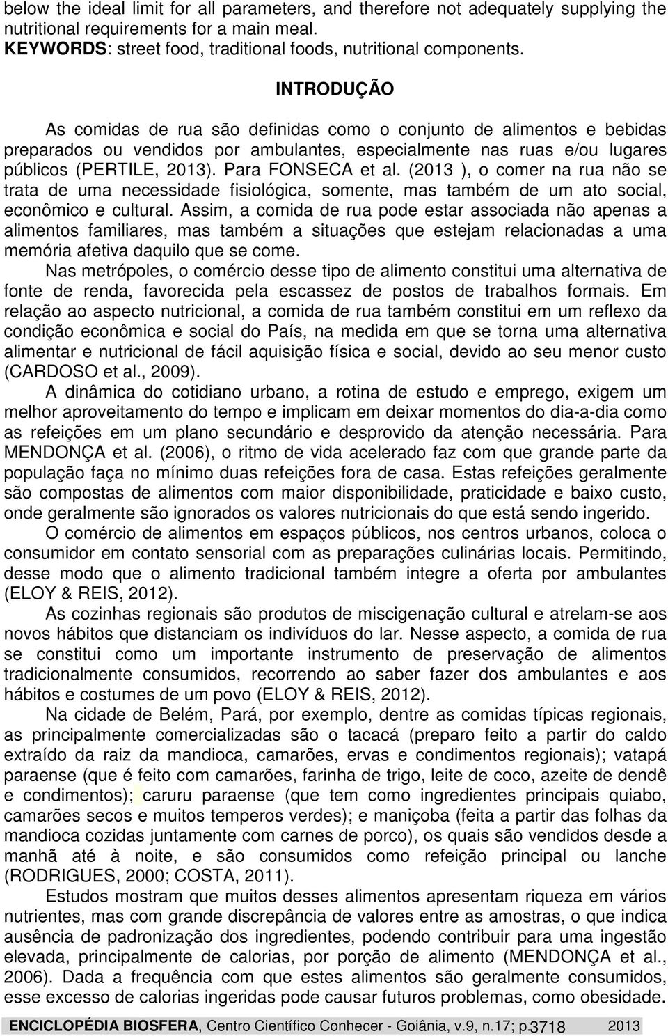 Para FONSECA et al. (2013 ), o comer na rua não se trata de uma necessidade fisiológica, somente, mas também de um ato social, econômico e cultural.