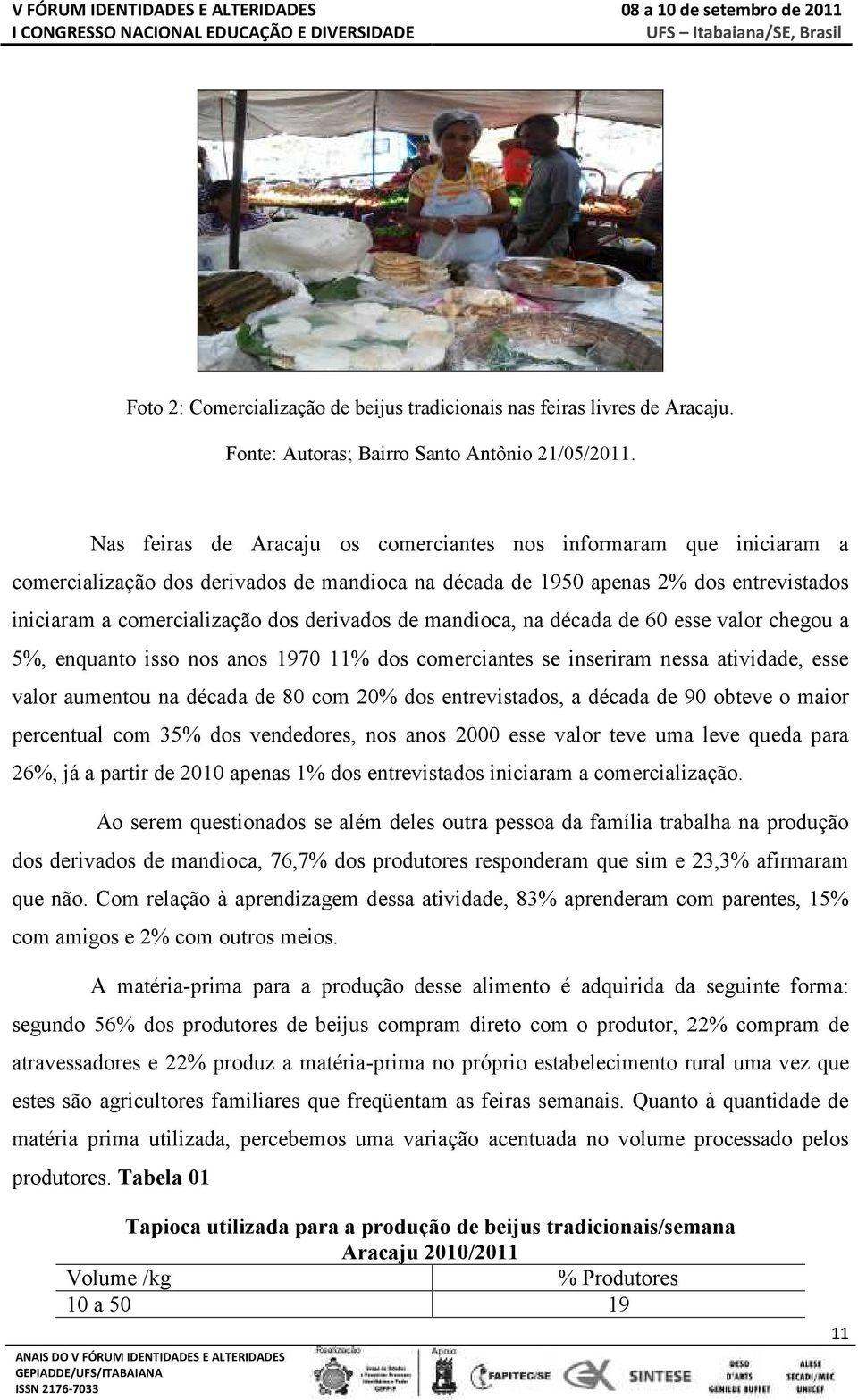 de mandioca, na década de 60 esse valor chegou a 5%, enquanto isso nos anos 1970 11% dos comerciantes se inseriram nessa atividade, esse valor aumentou na década de 80 com 20% dos entrevistados, a