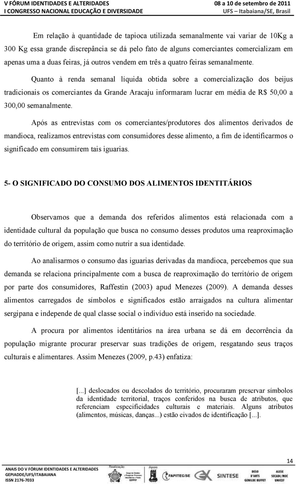 Quanto à renda semanal líquida obtida sobre a comercialização dos beijus tradicionais os comerciantes da Grande Aracaju informaram lucrar em média de R$ 50,00 a 300,00 semanalmente.