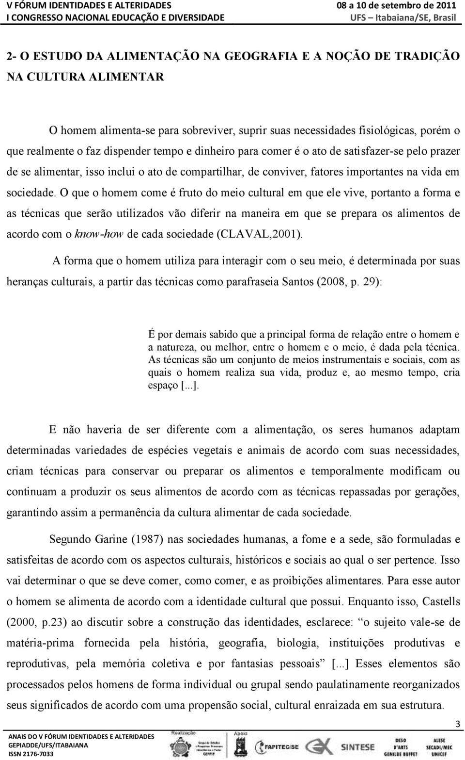 O que o homem come é fruto do meio cultural em que ele vive, portanto a forma e as técnicas que serão utilizados vão diferir na maneira em que se prepara os alimentos de acordo com o know-how de cada