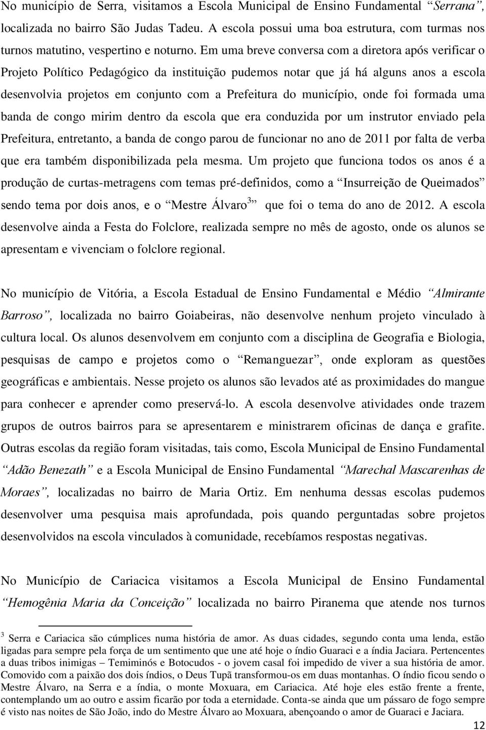 Em uma breve conversa com a diretora após verificar o Projeto Político Pedagógico da instituição pudemos notar que já há alguns anos a escola desenvolvia projetos em conjunto com a Prefeitura do