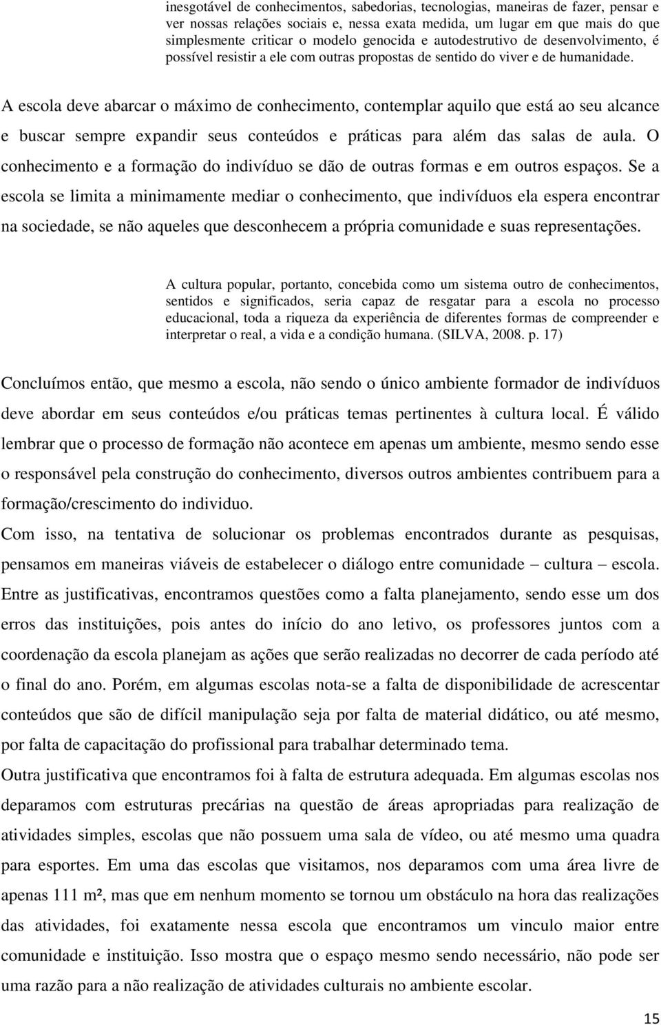 A escola deve abarcar o máximo de conhecimento, contemplar aquilo que está ao seu alcance e buscar sempre expandir seus conteúdos e práticas para além das salas de aula.