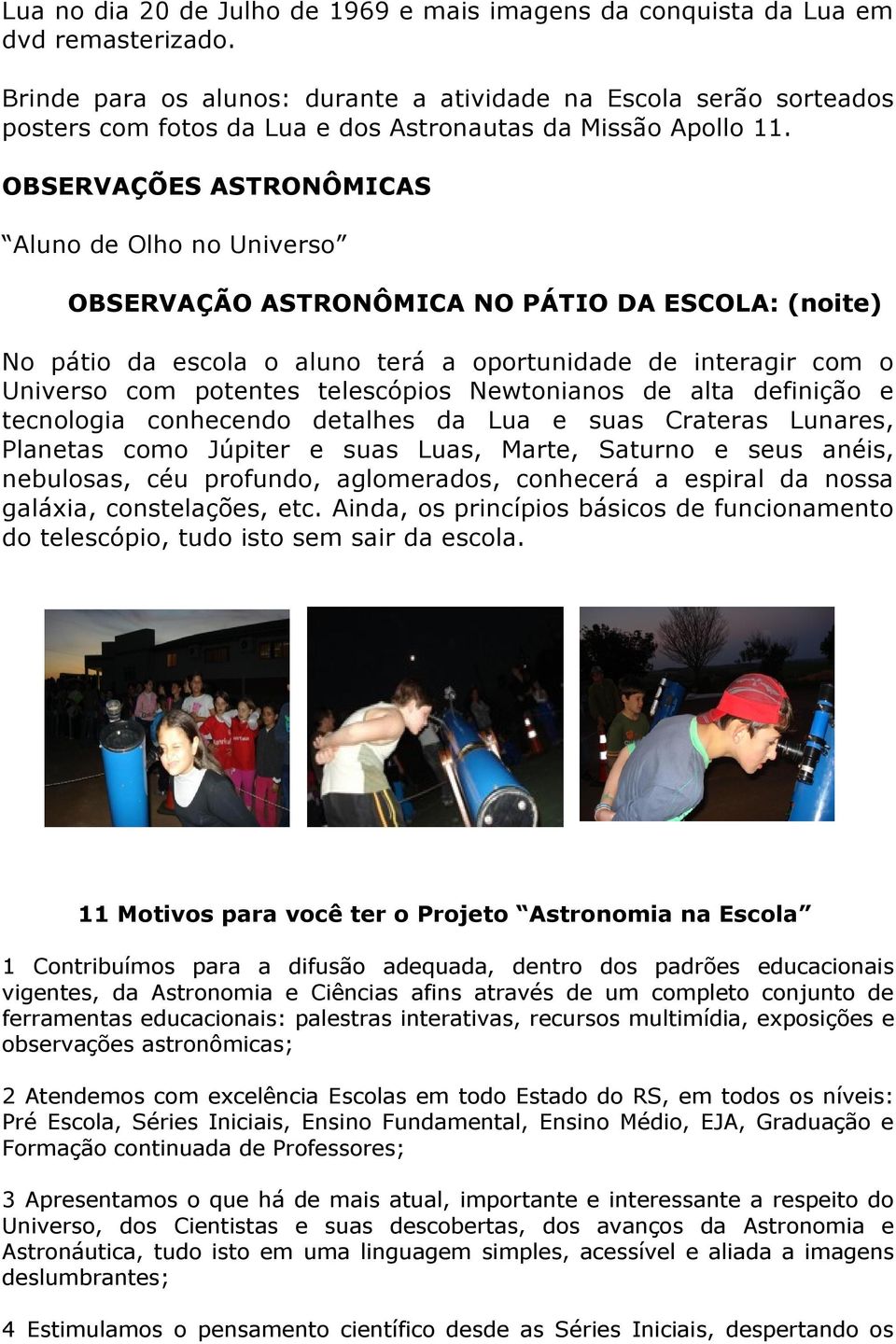 OBSERVAÇÕES ASTRONÔMICAS Aluno de Olho no Universo OBSERVAÇÃO ASTRONÔMICA NO PÁTIO DA ESCOLA: (noite) No pátio da escola o aluno terá a oportunidade de interagir com o Universo com potentes