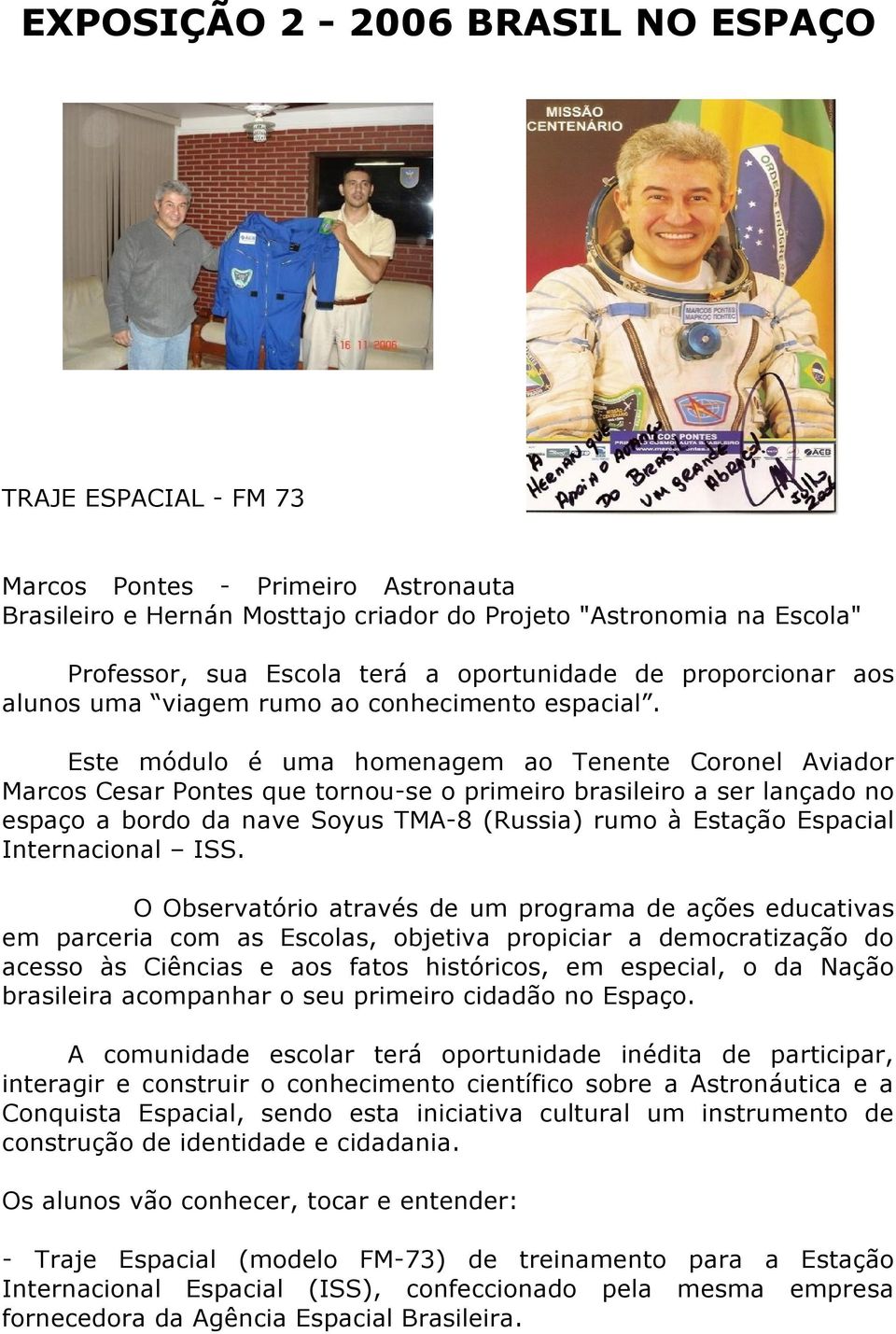 Este módulo é uma homenagem ao Tenente Coronel Aviador Marcos Cesar Pontes que tornou-se o primeiro brasileiro a ser lançado no espaço a bordo da nave Soyus TMA-8 (Russia) rumo à Estação Espacial