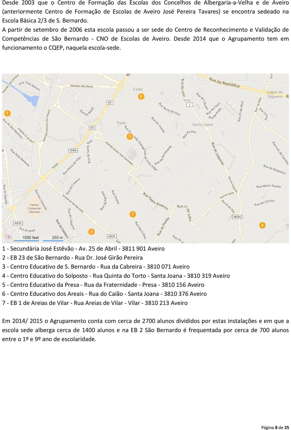 Desde 2014 que o Agrupamento tem em funcionamento o CQEP, naquela escola-sede. 1 - Secundária José Estêvão - Av. 25 de Abril - 3811 901 Aveiro 2 - EB 23 de São Bernardo - Rua Dr.