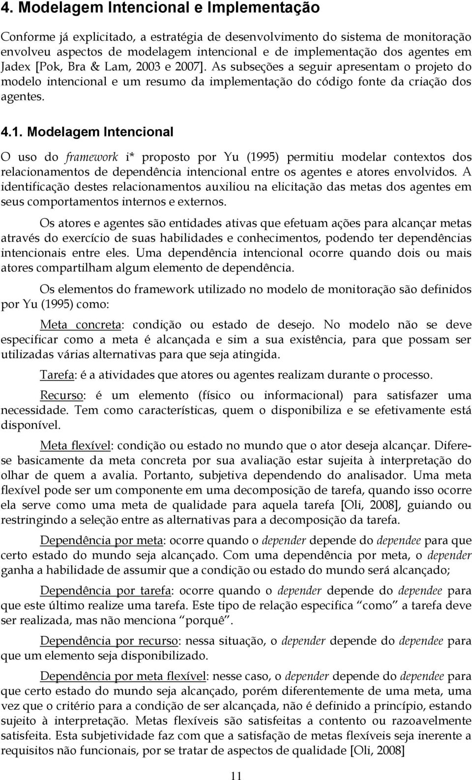 Modelagem Intencional O uso do framework i* proposto por Yu (1995) permitiu modelar contextos dos relacionamentos de dependência intencional entre os agentes e atores envolvidos.