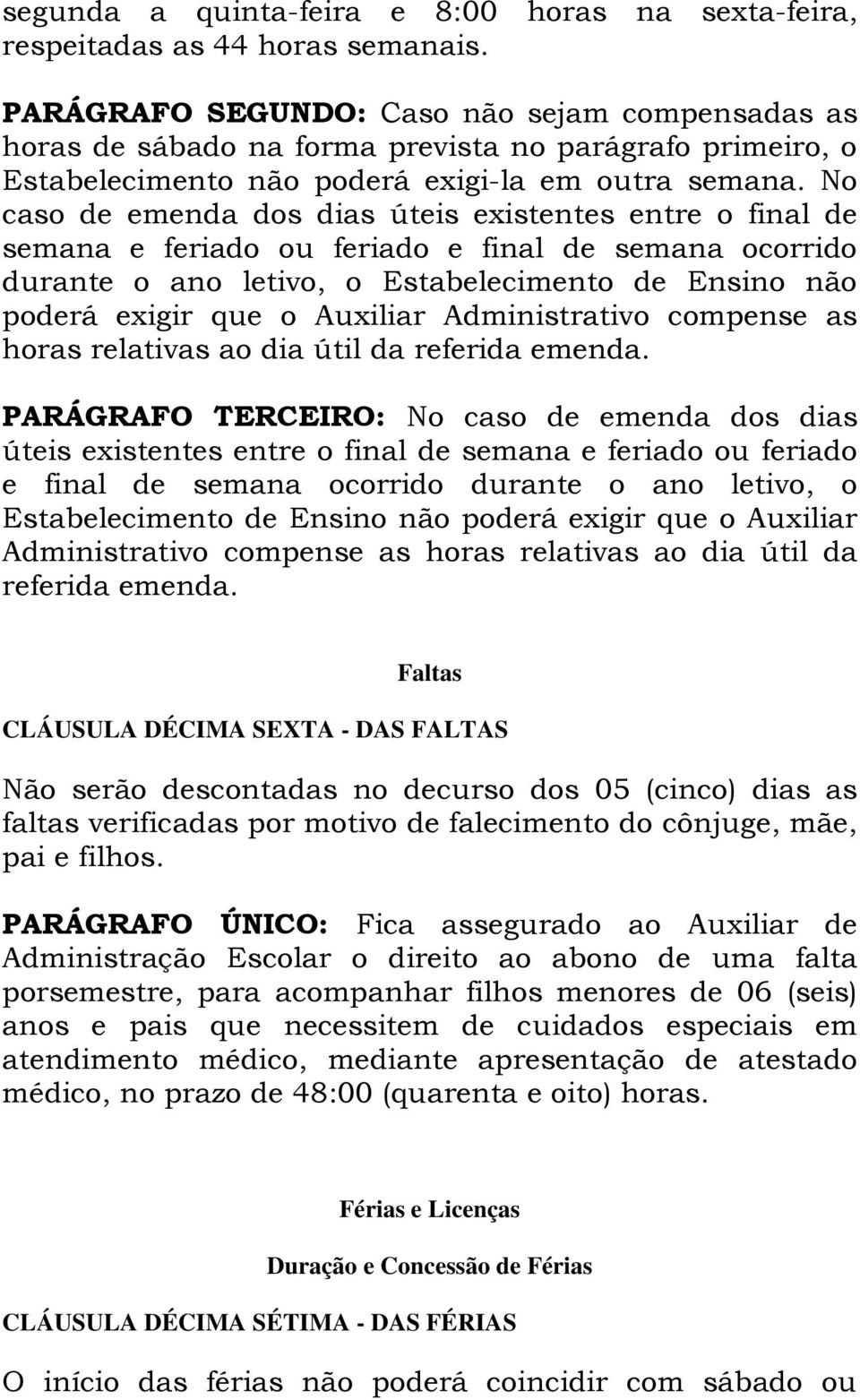 No caso de emenda dos dias úteis existentes entre o final de semana e feriado ou feriado e final de semana ocorrido durante o ano letivo, o Estabelecimento de Ensino não poderá exigir que o Auxiliar