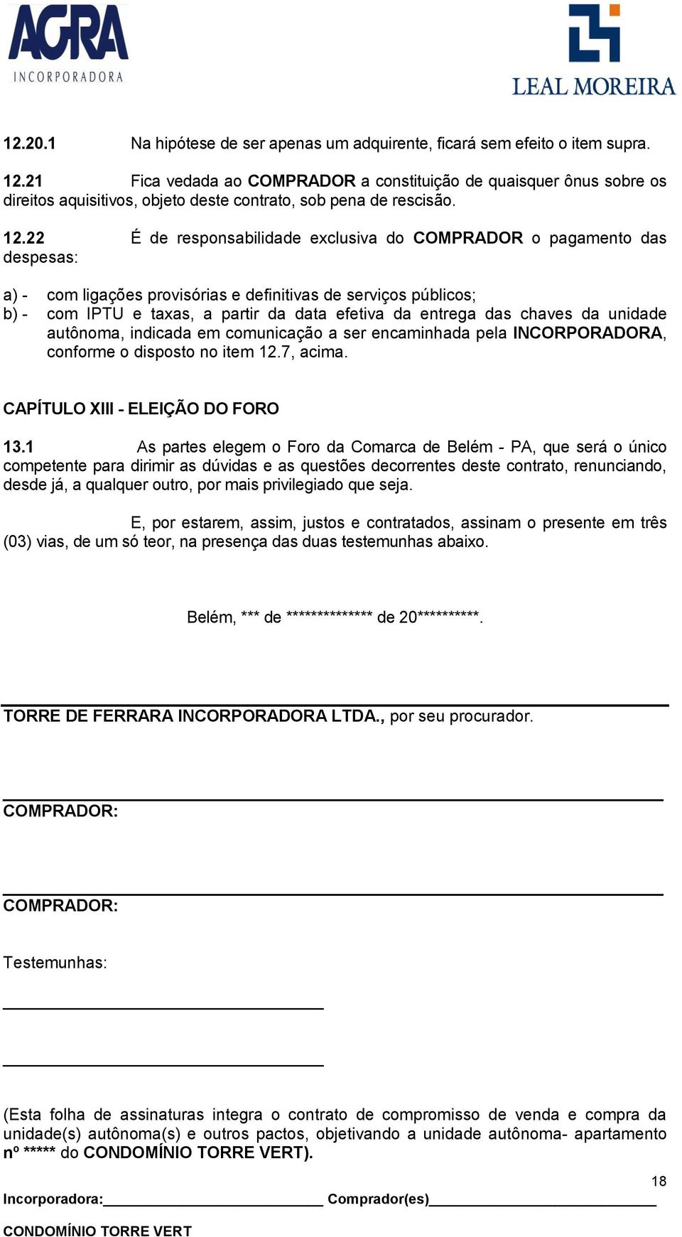 22 É de responsabilidade exclusiva do COMPRADOR o pagamento das despesas: a) - com ligações provisórias e definitivas de serviços públicos; b) - com IPTU e taxas, a partir da data efetiva da entrega