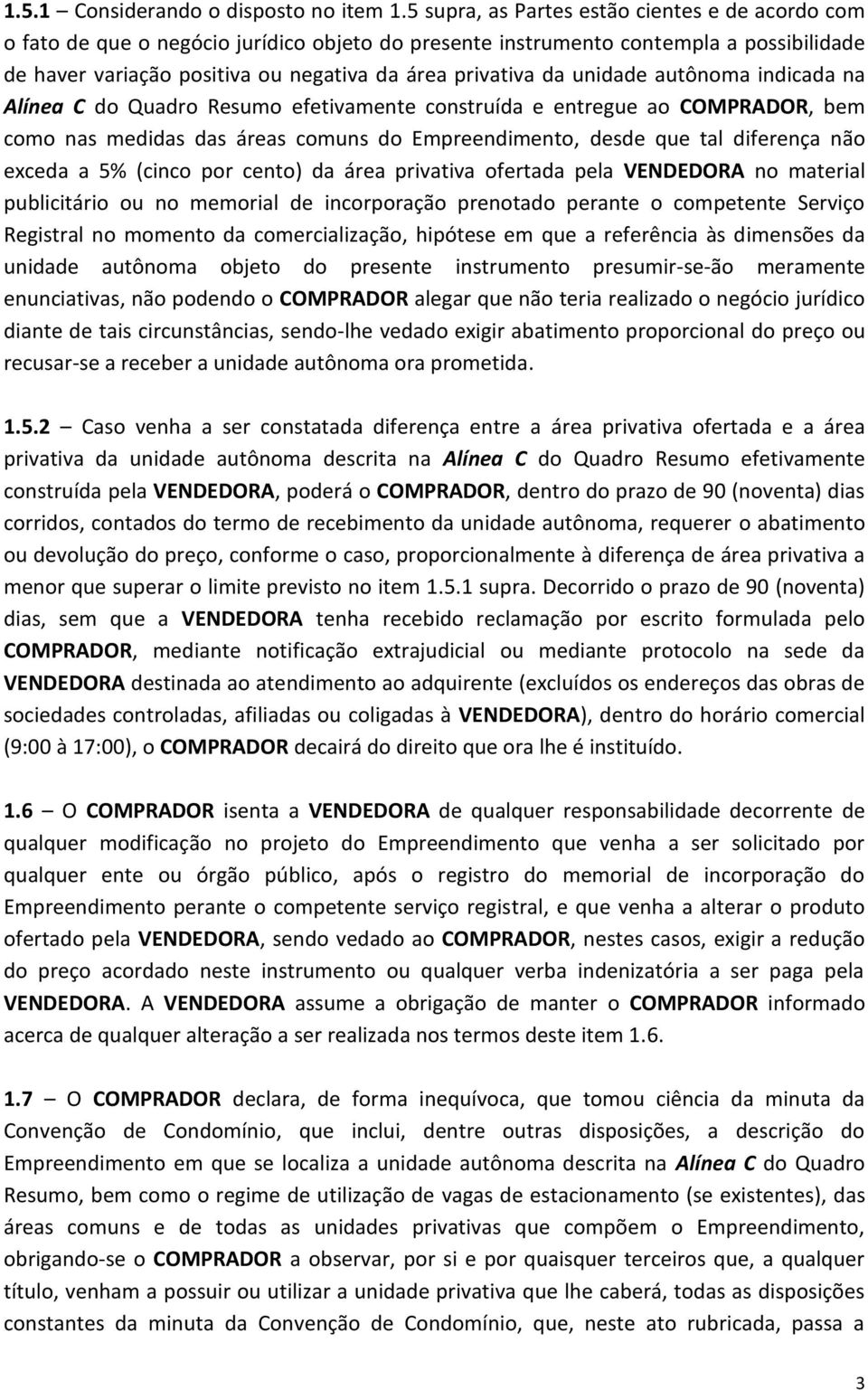 unidade autônoma indicada na Alínea C do Quadro Resumo efetivamente construída e entregue ao COMPRADOR, bem como nas medidas das áreas comuns do Empreendimento, desde que tal diferença não exceda a