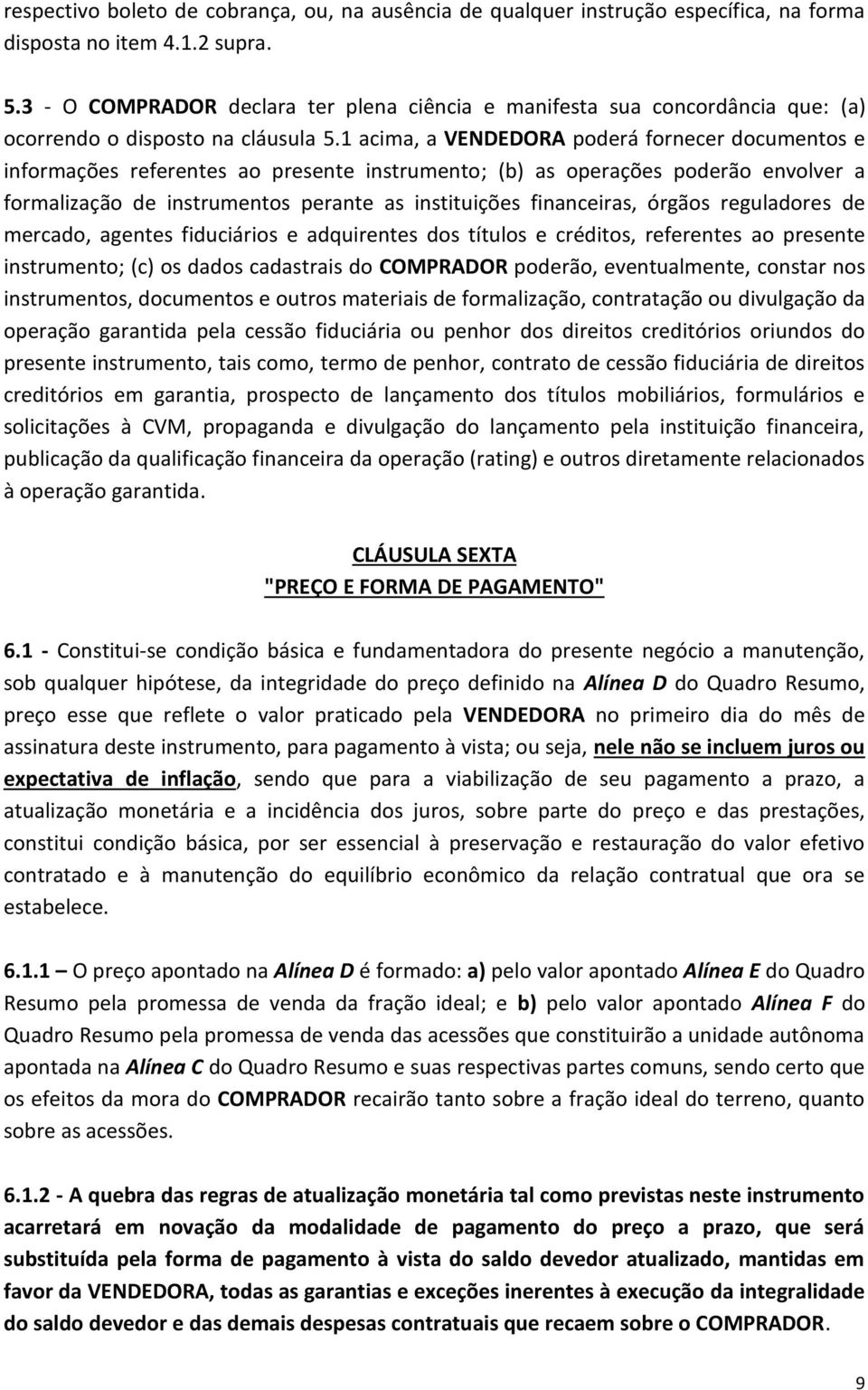 1 acima, a VENDEDORA poderá fornecer documentos e informações referentes ao presente instrumento; (b) as operações poderão envolver a formalização de instrumentos perante as instituições financeiras,