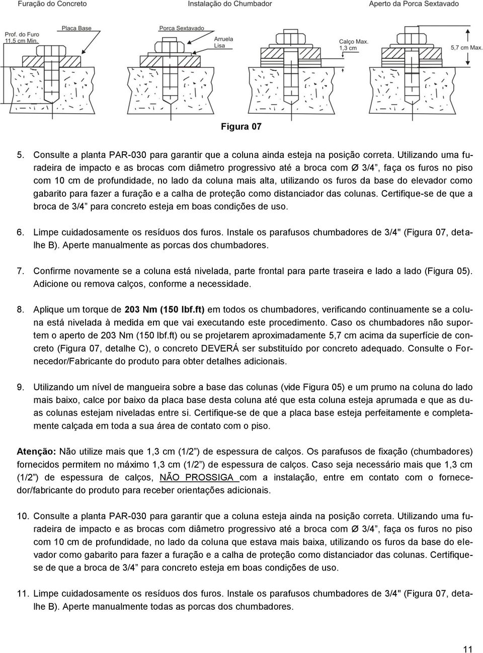 base do elevador como gabarito para fazer a furação e a calha de proteção como distanciador das colunas. Certifique-se de que a broca de 3/4 para concreto esteja em boas condições de uso. 6.