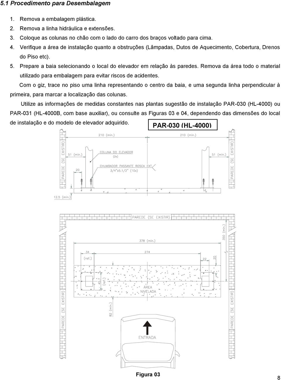 Remova da área todo o material utilizado para embalagem para evitar riscos de acidentes.