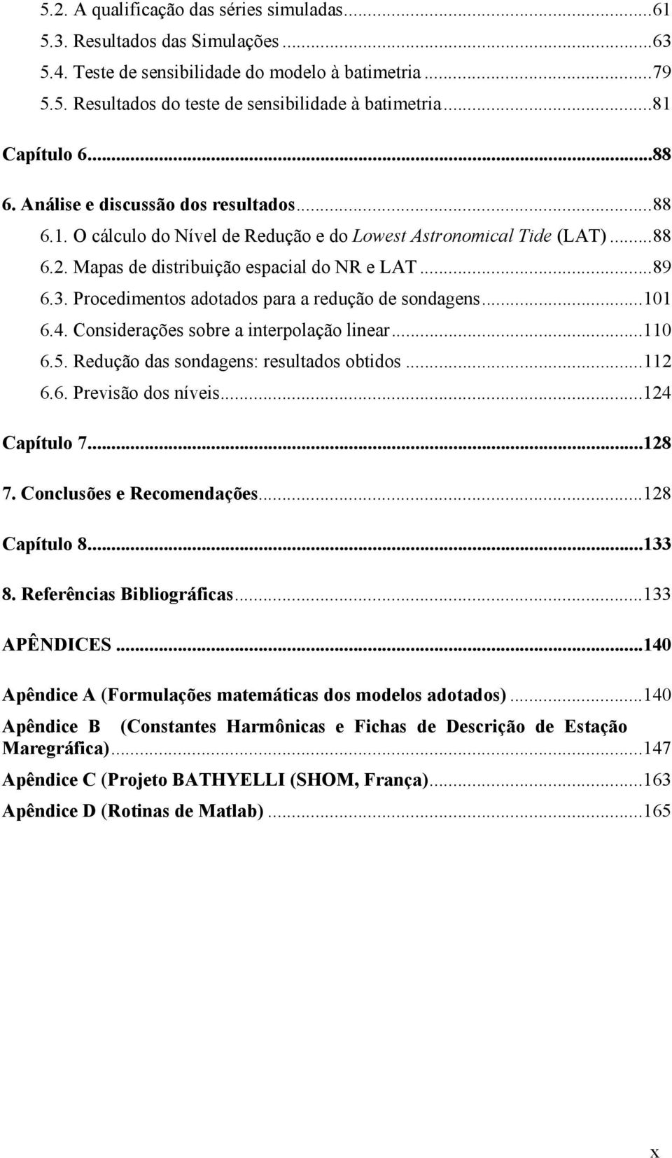 Procedimentos adotados para a redução de sondagens...101 6.4. Considerações sobre a interpolação linear...110 6.5. Redução das sondagens: resultados obtidos...112 6.6. Previsão dos níveis.