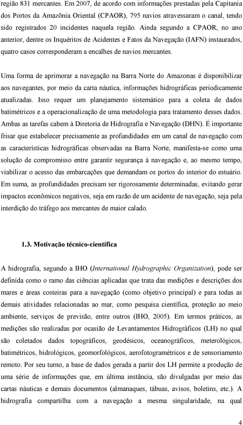 Ainda segundo a CPAOR, no ano anterior, dentre os Inquéritos de Acidentes e Fatos da Navegação (IAFN) instaurados, quatro casos corresponderam a encalhes de navios mercantes.