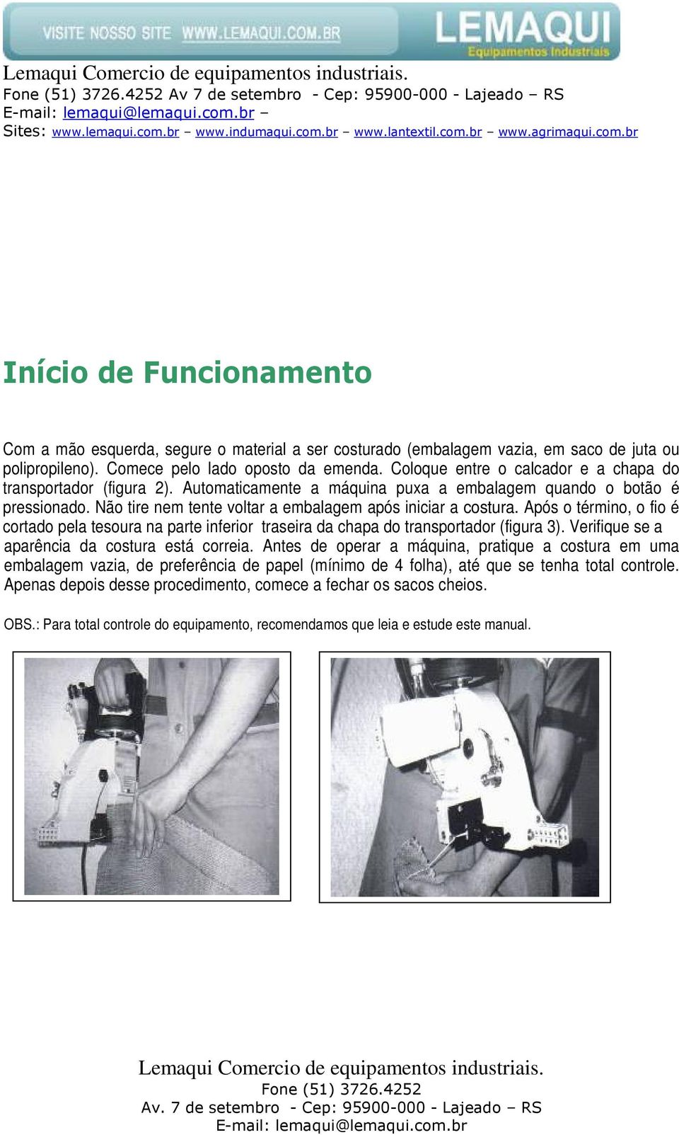 Não tire nem tente voltar a embalagem após iniciar a costura. Após o término, o fio é cortado pela tesoura na parte inferior traseira da chapa do transportador (figura 3).