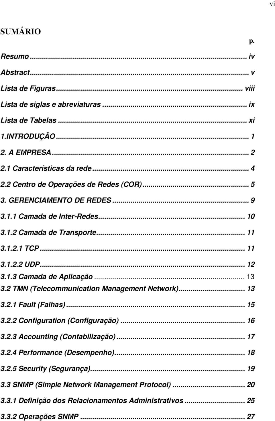 .. 13 3.2 TMN (Telecommunication Management Network)... 13 3.2.1 Fault (Falhas)... 15 3.2.2 Configuration (Configuração)... 16 3.2.3 Accounting (Contabilização)... 17 3.2.4 Performance (Desempenho).