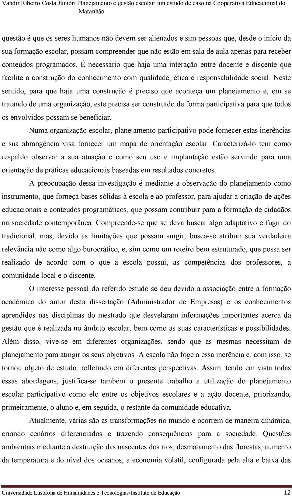 Neste sentido, para que haja uma construção é preciso que aconteça um planejamento e, em se tratando de uma organização, este precisa ser construído de forma participativa para que todos os